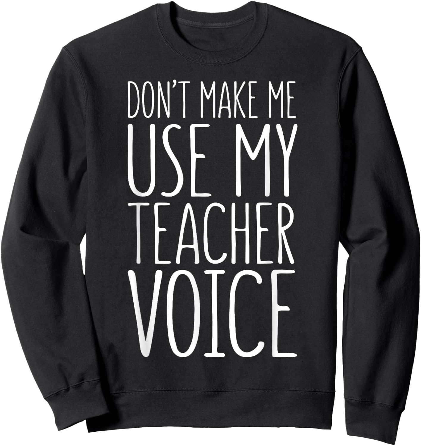 Don't Make Me Use My Teacher Voice Shirt Men Women Teacher Sweatshirt - Sweatshirt | Black