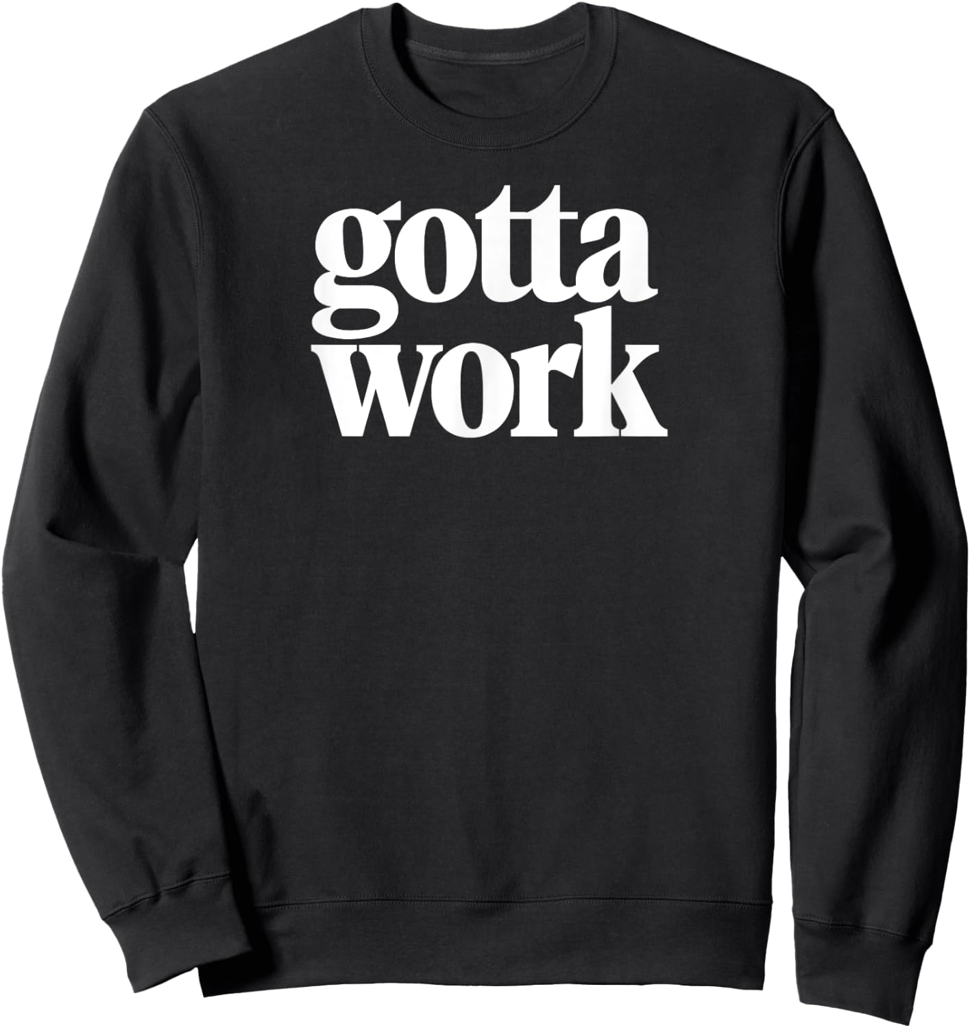 Gotta Work Funny Minimalist Sarcastic Sweatshirt - Sweatshirt | Black