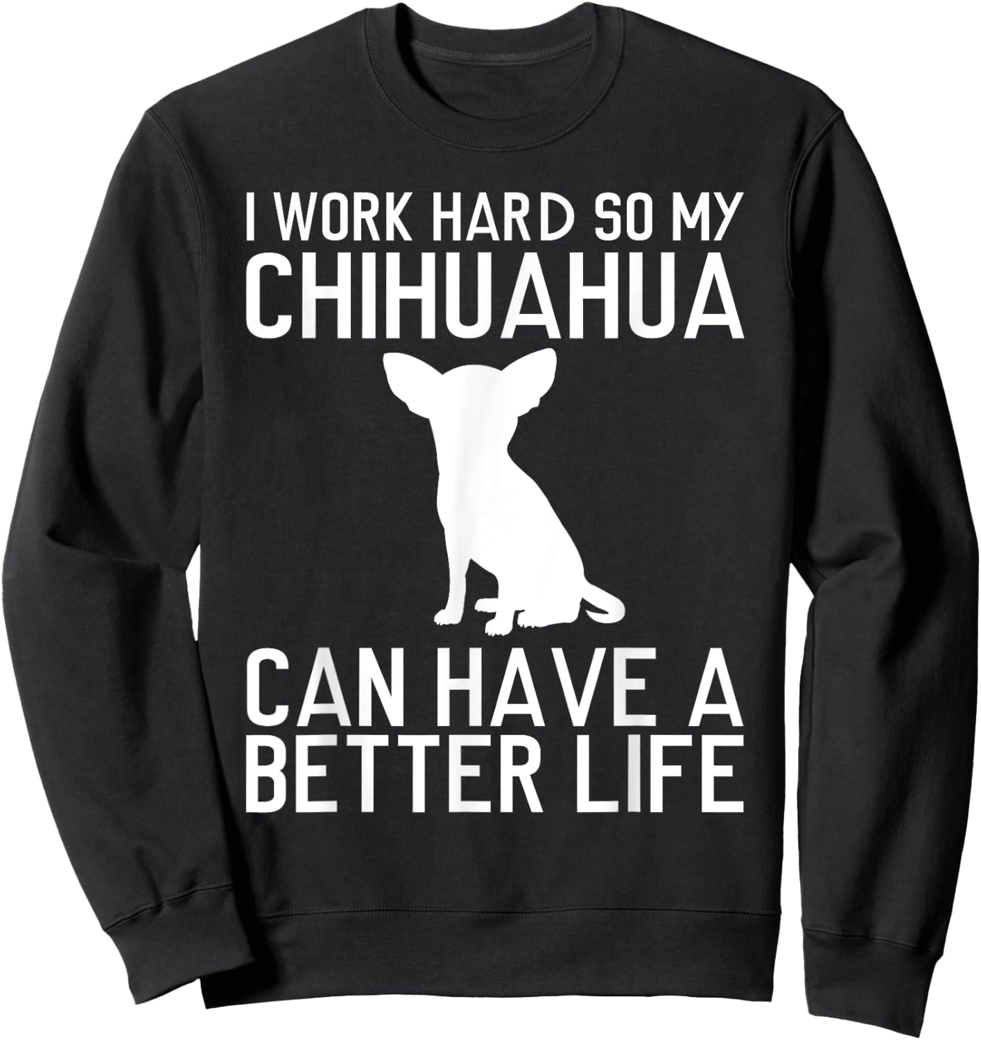 I Work Hard So My Chihuahua Can Have a Better Life Gift Sweatshirt - Sweatshirt | Black