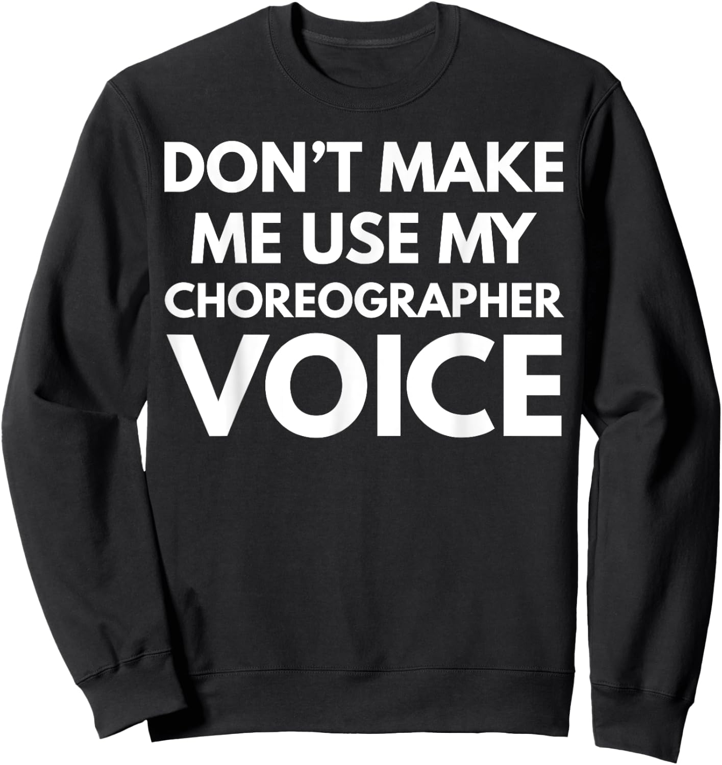 Don't Make Me Use My Choreographer Voice Sweatshirt - Sweatshirt | Black