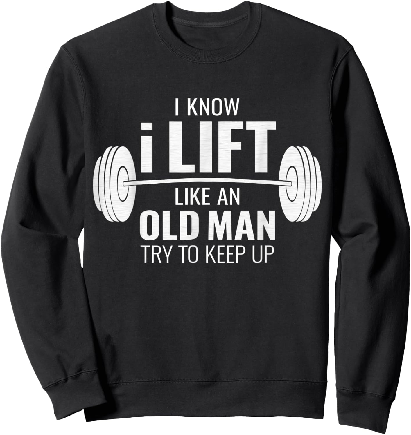 I Know I Lift Like An Old Man Try To Keep Up - Gym Gift Sweatshirt - Sweatshirt | Black