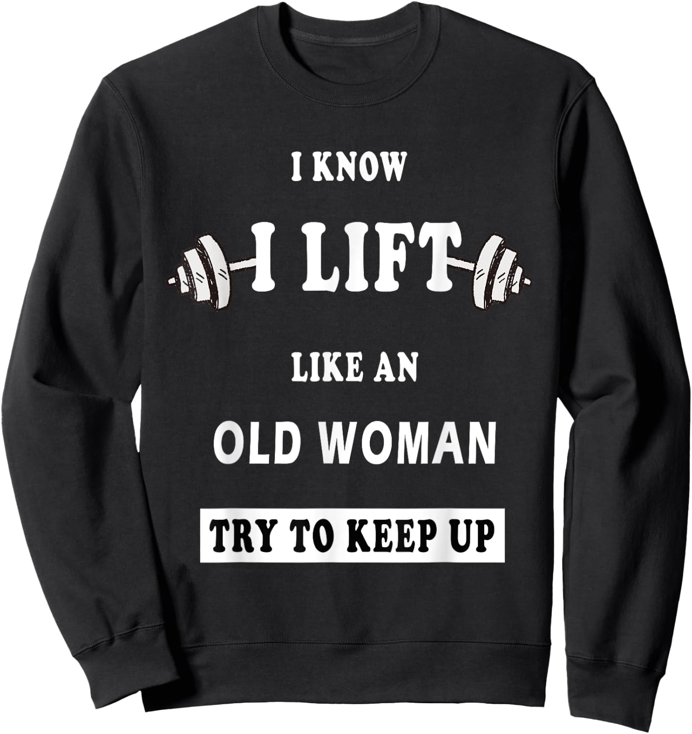 I Know I Lift Like An Old Woman Try To Keep Up Sweatshirt - Sweatshirt | Black