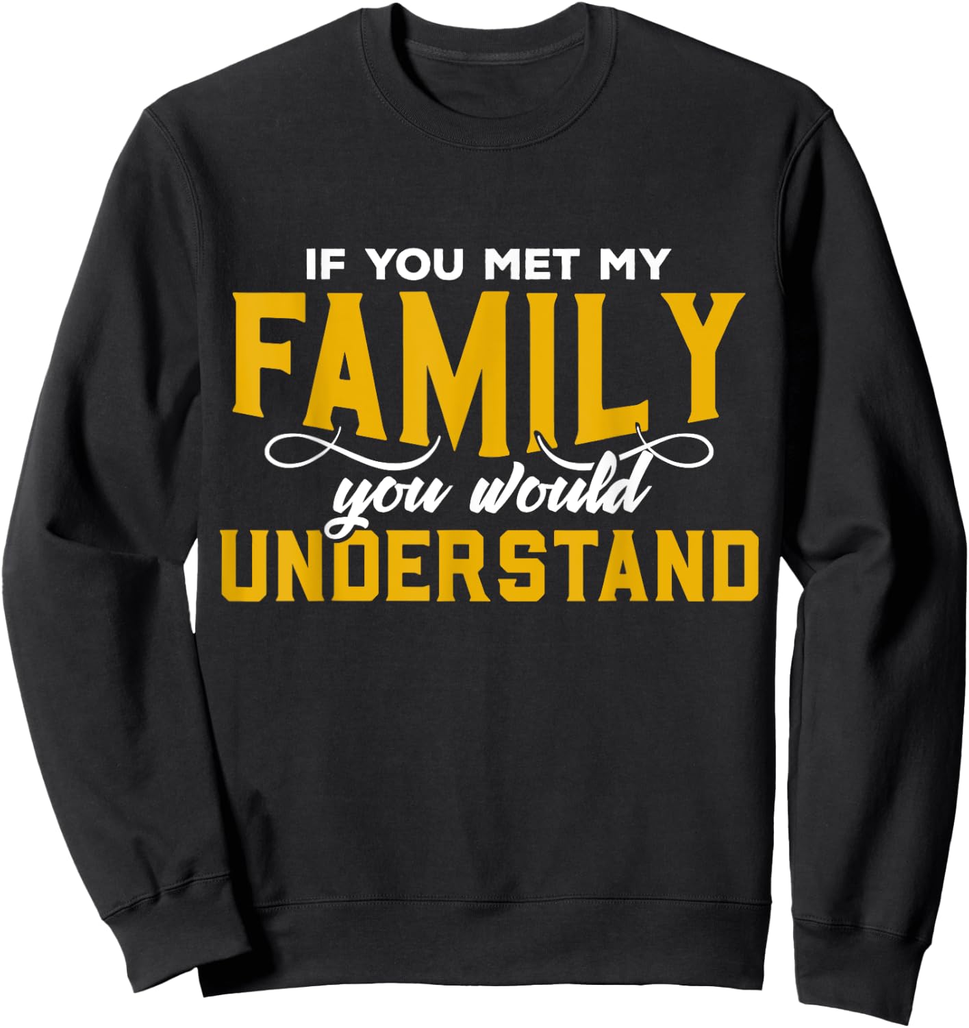 If You Met My Family You Would Understand Funny T Shirt Sweatshirt - Sweatshirt | Black