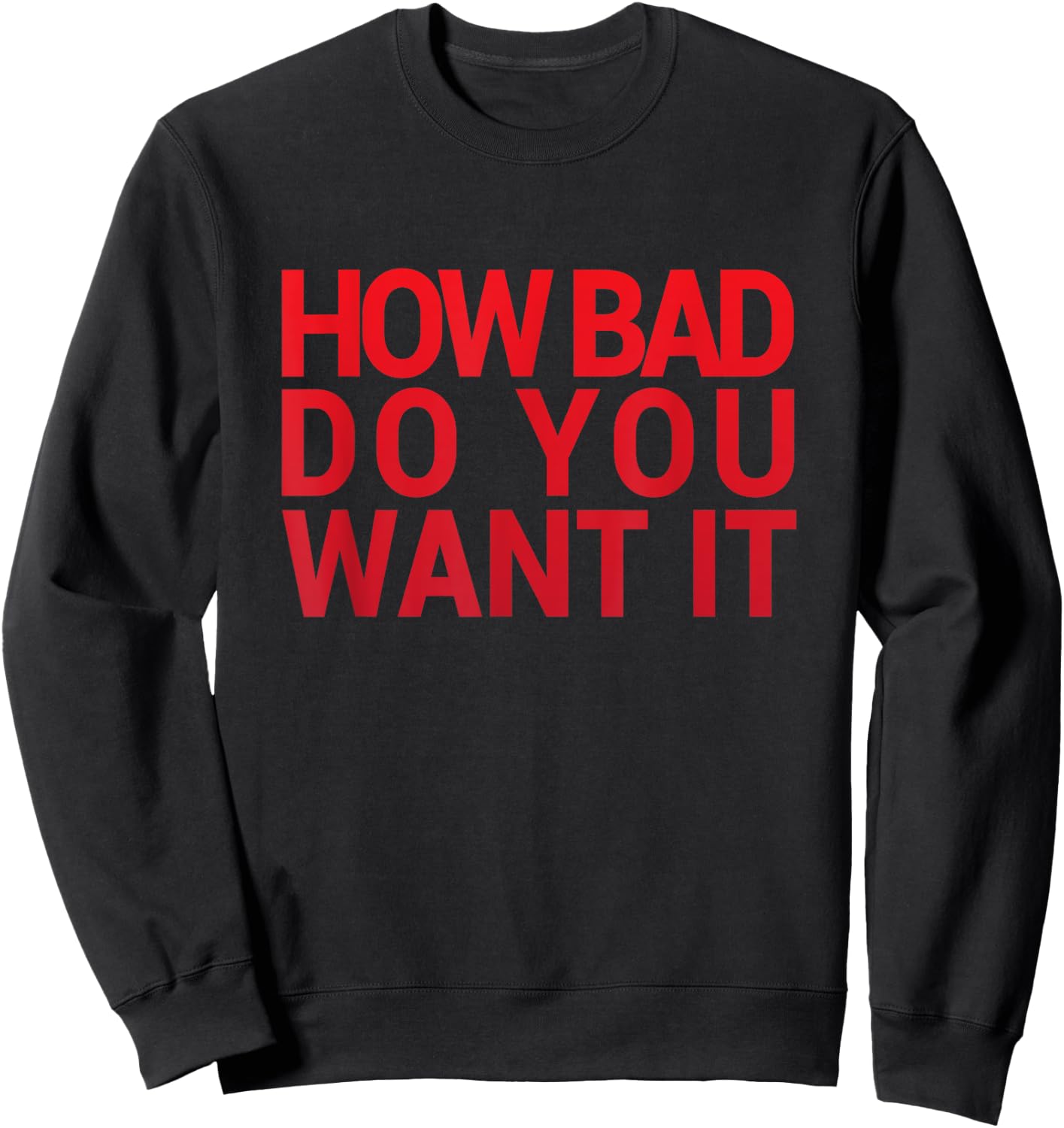 HOW BAD DO YOU WANT IT T SHIRT Gym Exercise Sweatshirt - Sweatshirt | Black