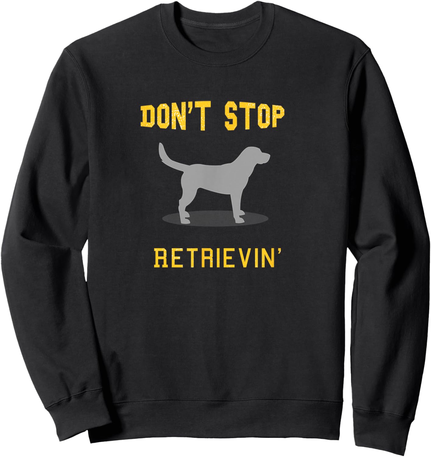 Funny Yellow Lab Shirt: Don't Stop Retrieving Sweatshirt - Sweatshirt | Black