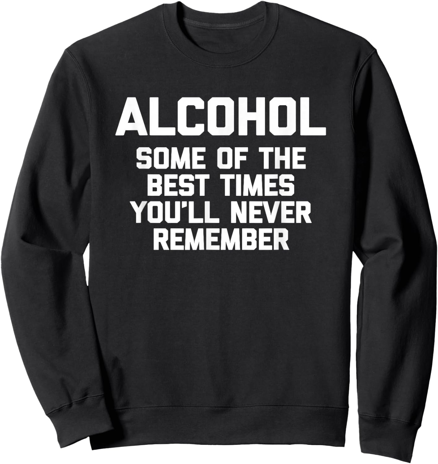 Alcohol: Some Of The Best Times You'll Never Remember -Funny Sweatshirt - Sweatshirt | Black
