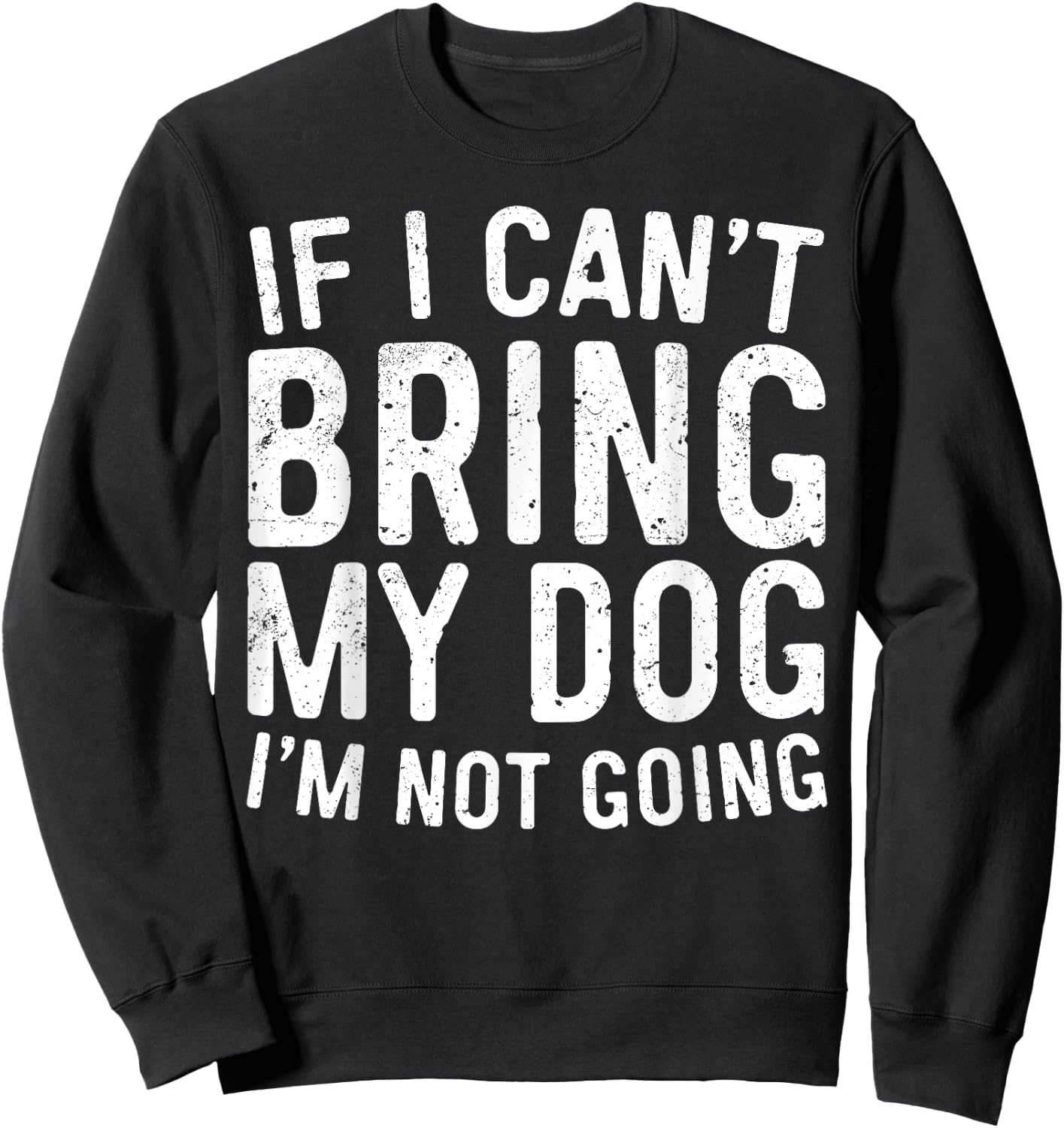 If I Can't Bring My Dog I'm Not Going Shirt Funny Dog Lover Sweatshirt - Sweatshirt | Black