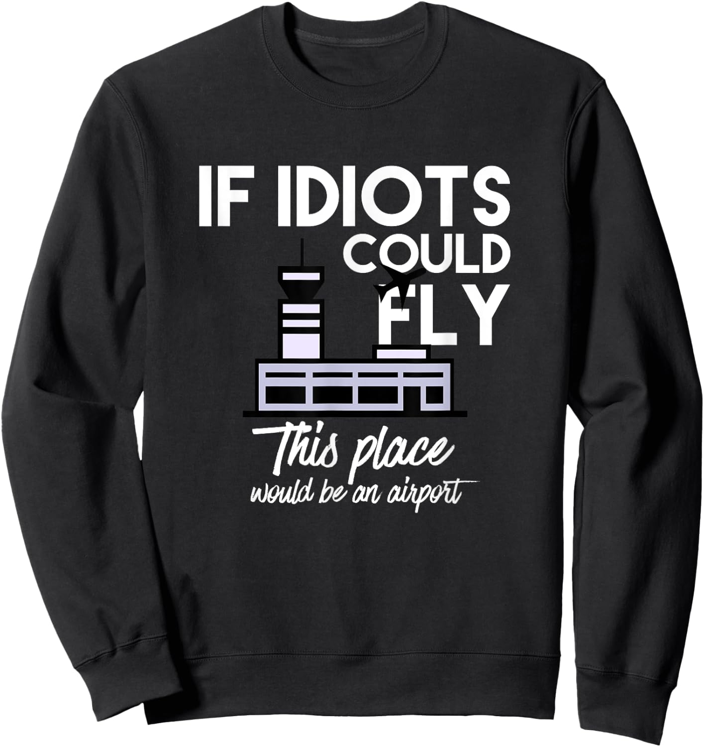 Funny IF IDIOTS COULD FLY THIS PLACE WOULD BE AN AIRPORT Sweatshirt - Sweatshirt | Black