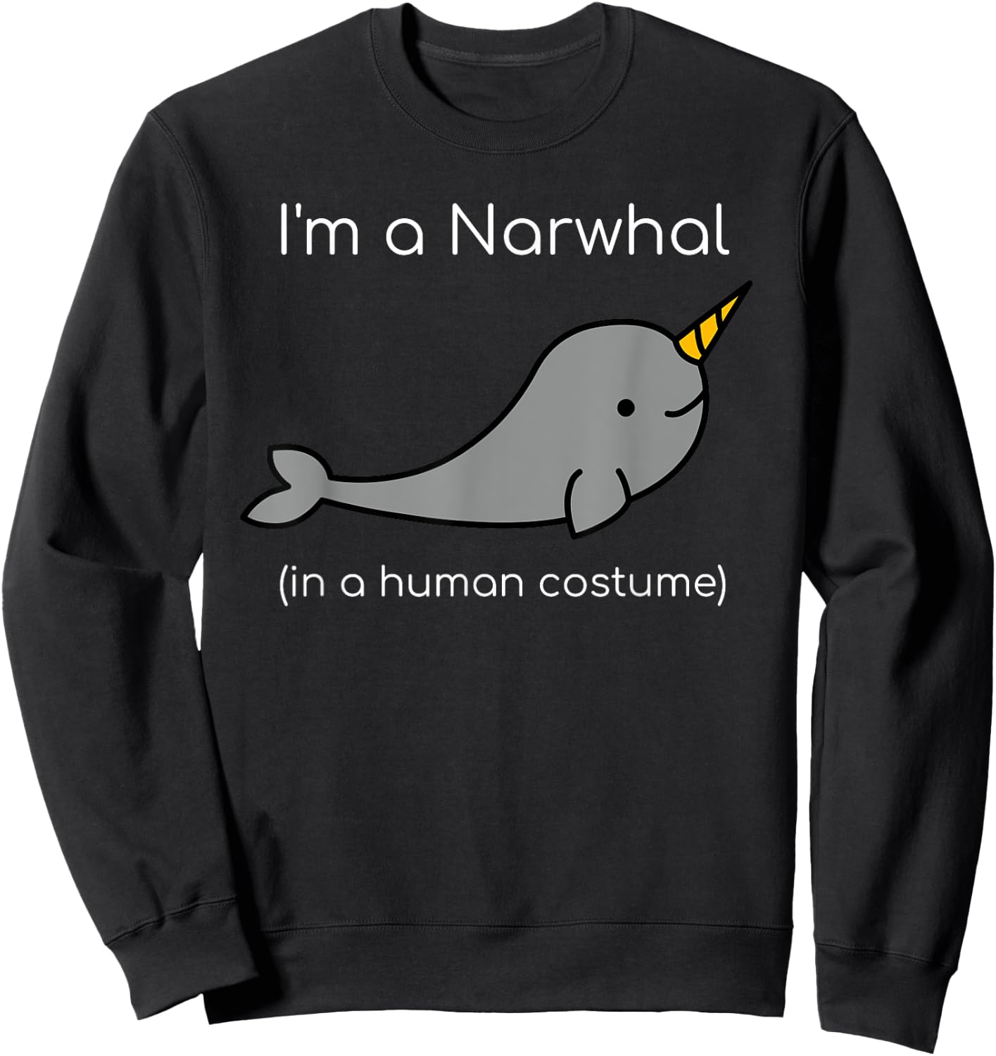 I'm a Narwhal in a Human Costume Funny Sweatshirt - Sweatshirt | Black