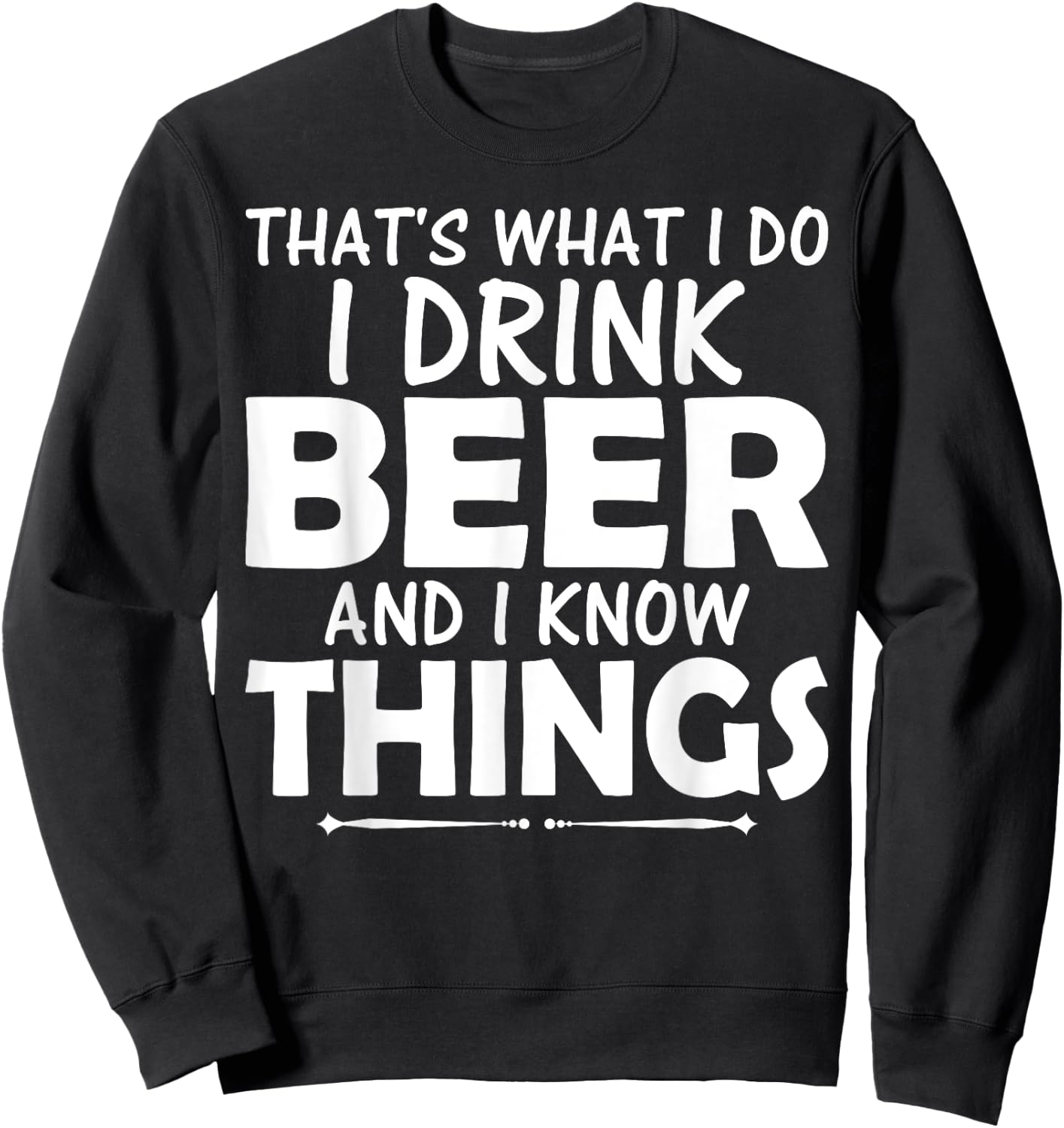 That's What I Do I Drink Beer & I Know Things Beer T Shirt Sweatshirt - Sweatshirt | Black