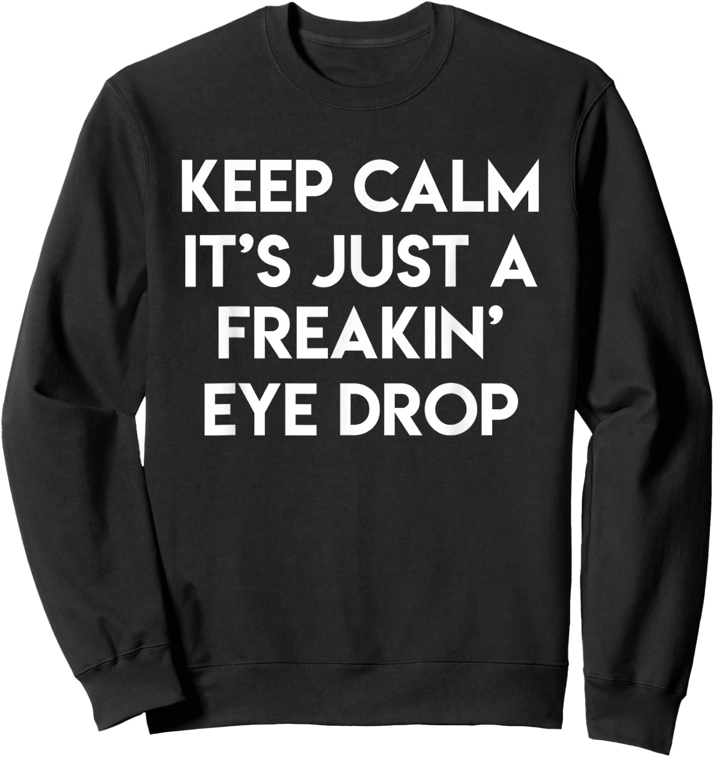 Keep Calm It's Just A Freakin' Eye Drop Funny Optician Gift Sweatshirt - Sweatshirt | Black
