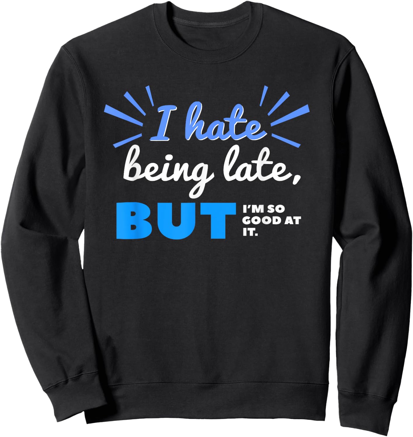 I Hate Being Late But I'm So Good at It Funny Sarcastic Sweatshirt - Sweatshirt | Black