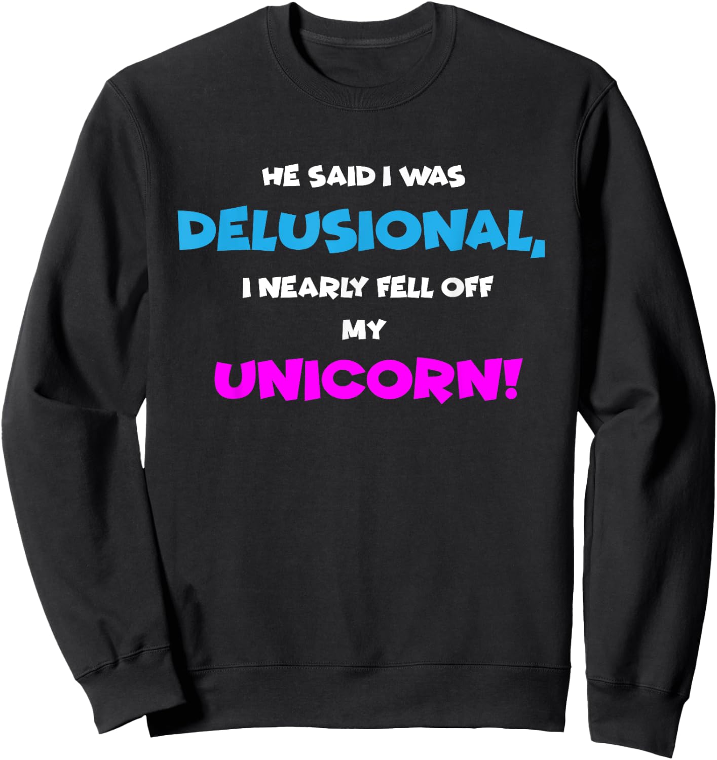 He Said I was Delusional, I Nearly Fell Off Unicorn Sweatshirt - Sweatshirt | Black