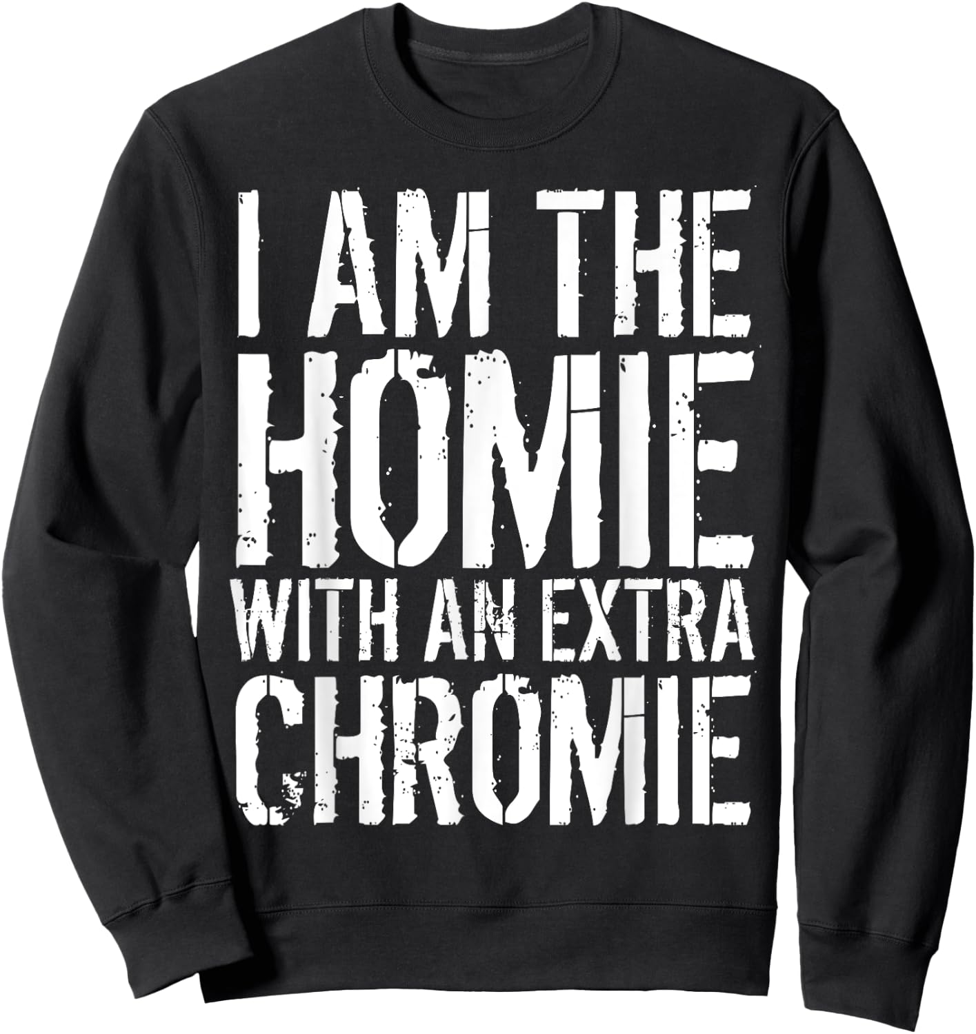 I Am The Homie With An Extra Chromie Sweatshirt - Sweatshirt | Black