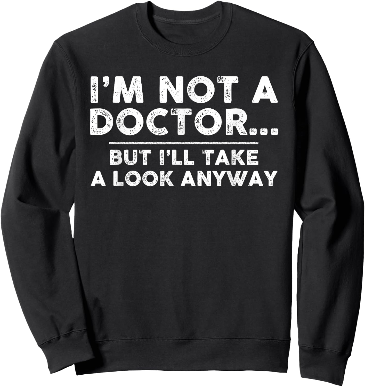 I'm Not A Doctor But I'll Take A Look Anyway T Shirt Sweatshirt - Sweatshirt | Black