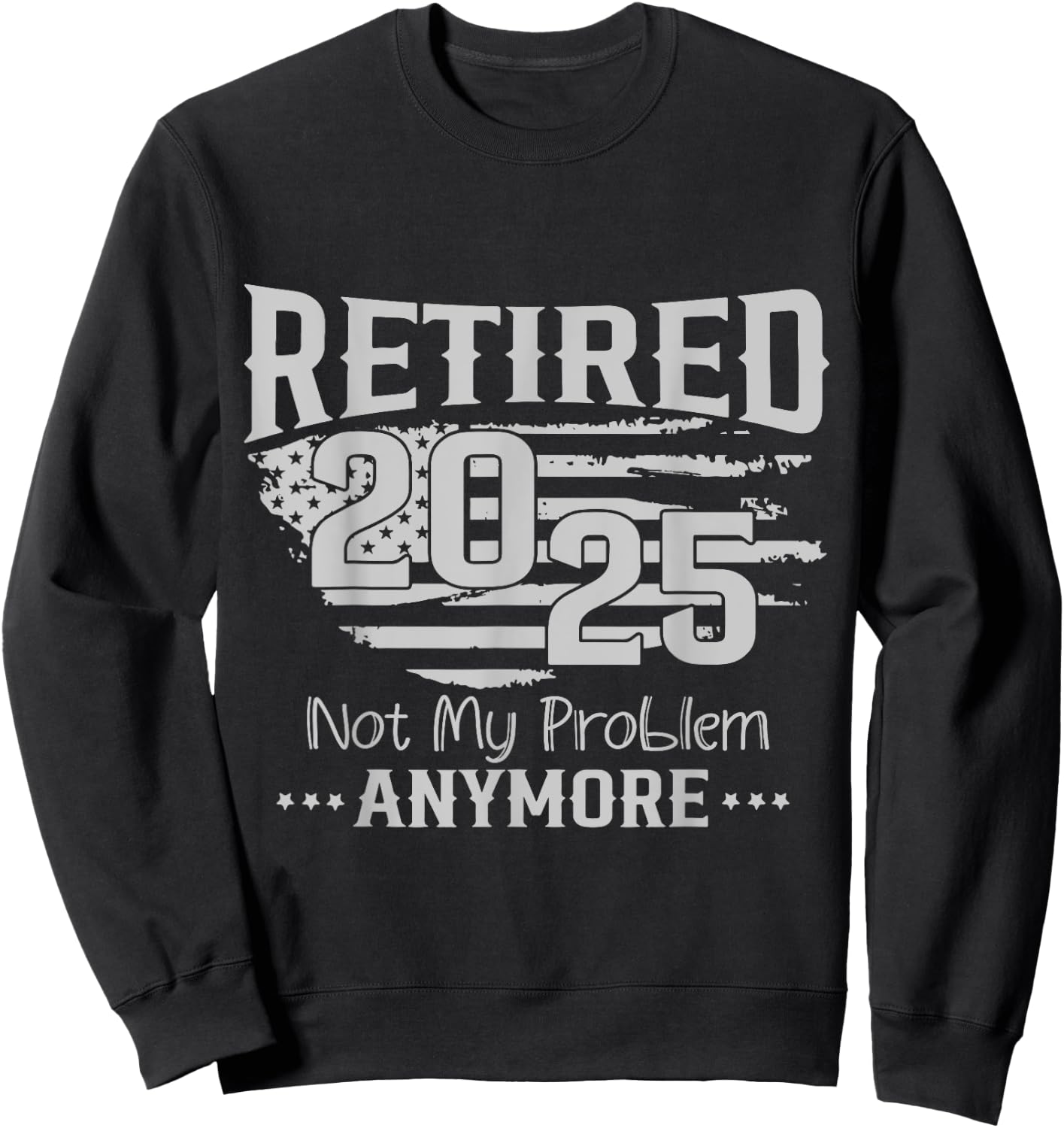 Retired 2025 Not My Problem Anymore Vintage Us Flag For Dad Sweatshirt - Sweatshirt | Black