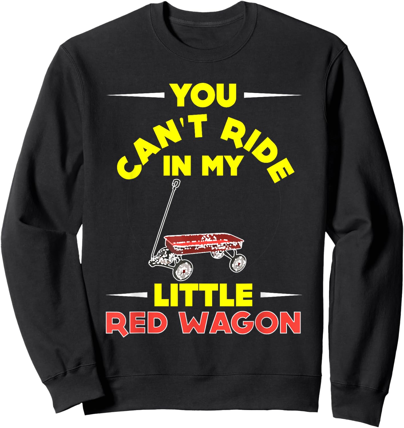 You Can't Ride in My Little Red Wagon ,Wagon Shirt Sweatshirt - Sweatshirt | Black