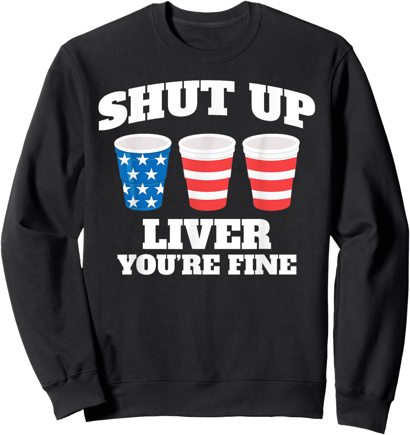Shut Up Liver You're Fine Drinking Fun Patriotic 4th of July Men Sweatshirt - Sweatshirt | Black