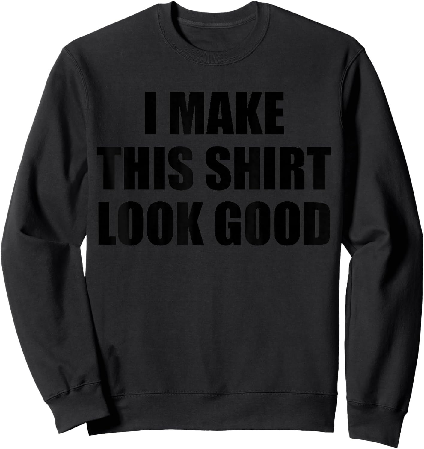 I Make This Shirt Look Good Sweatshirt - Sweatshirt | Black