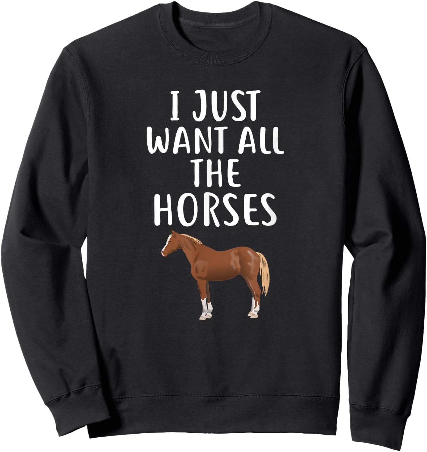 I Just Want All The HORSES Funny HORSE Sweatshirt - Sweatshirt | Black