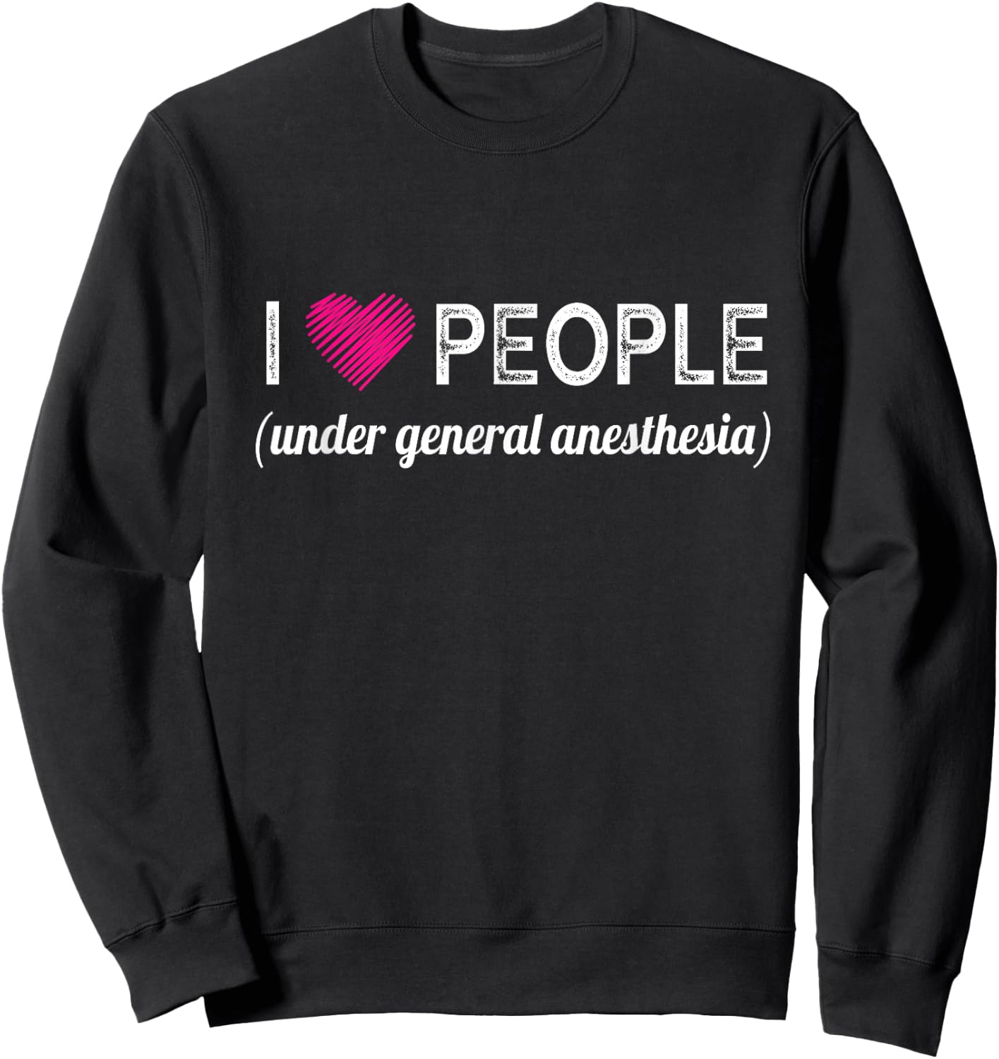I love people under general anesthesia funny Doctors Sweatshirt - Sweatshirt | Black