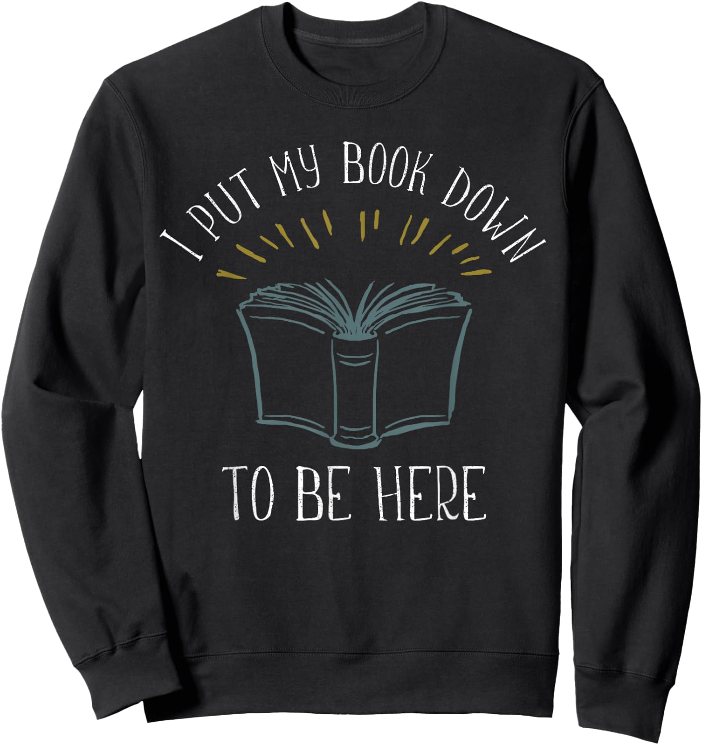 I put my Book down to be here Shirt Funny Book Lover Sweatshirt - Sweatshirt | Black