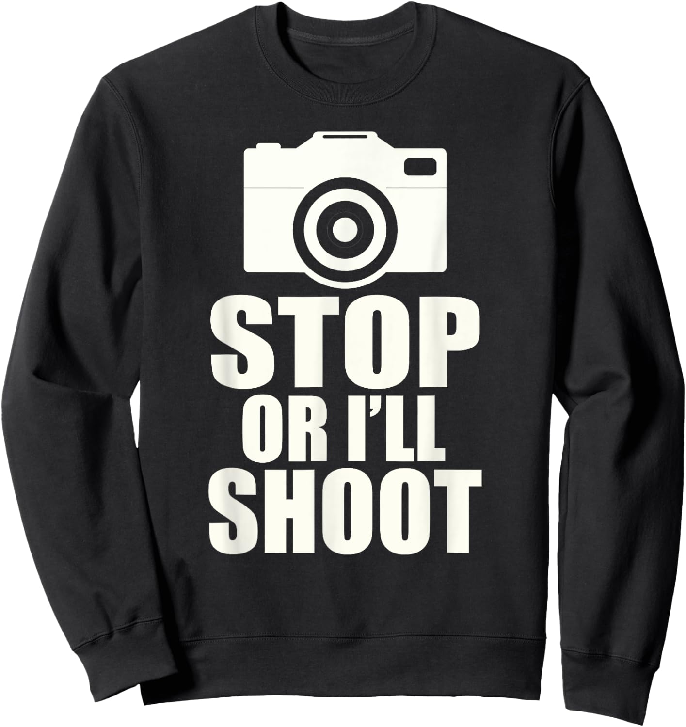 Stop or I'll Shoot: Funny Photographer Gift Sweatshirt - Sweatshirt | Black