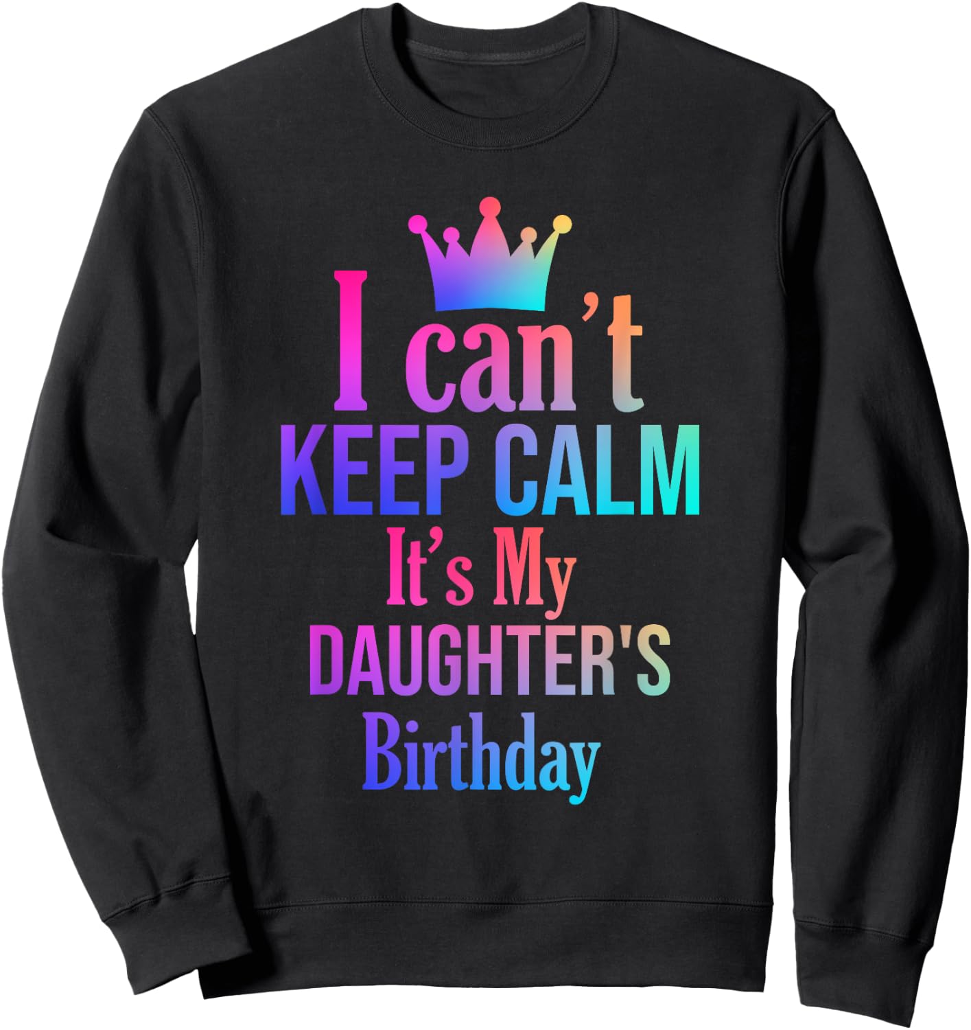 I Can't Keep Calm It's My Daughter's Birthday Funny Gift Sweatshirt - Sweatshirt | Black