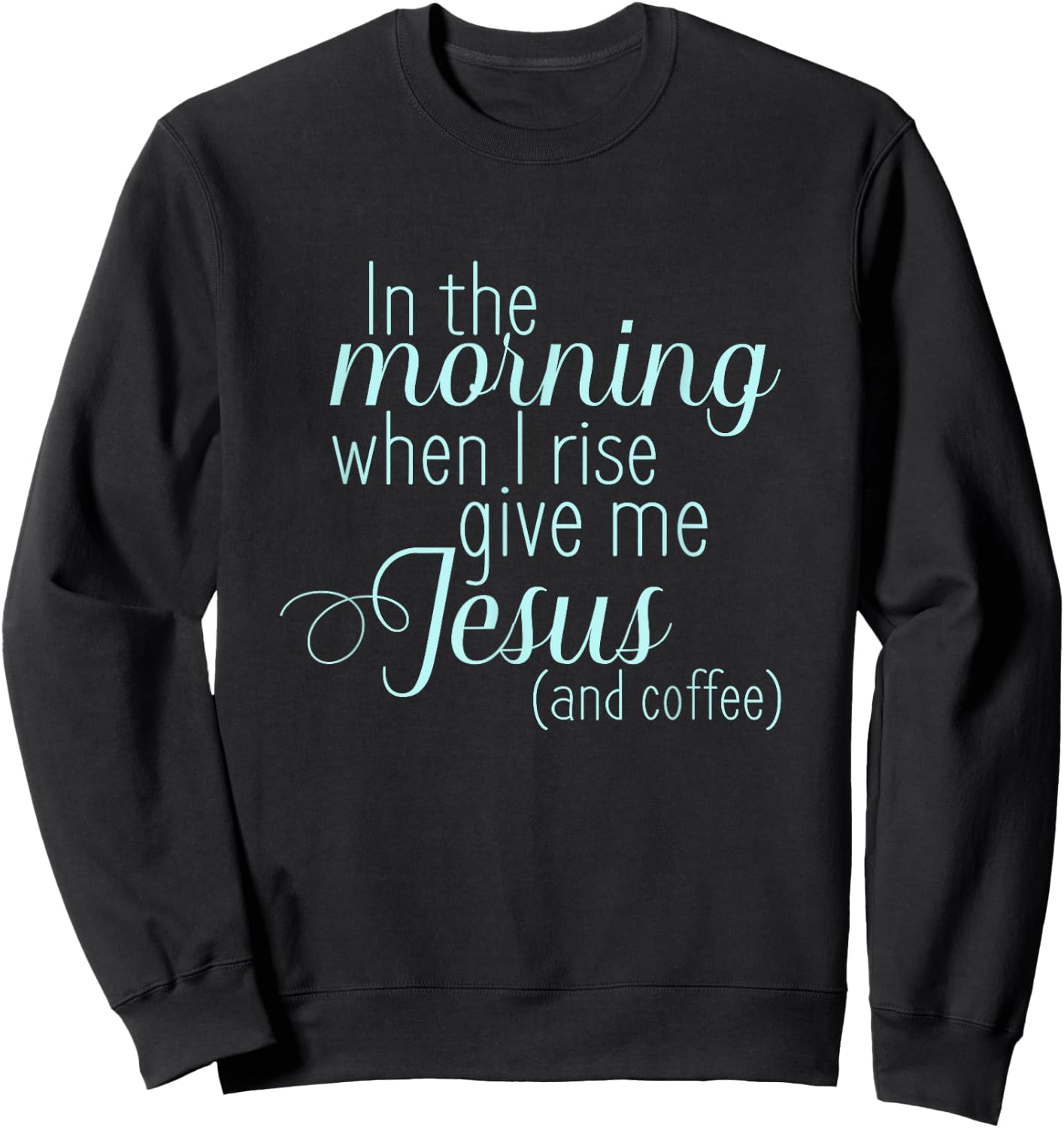 In The Morning When I Rise Give me Jesus and Coffee T Shirt Sweatshirt - Sweatshirt | Black
