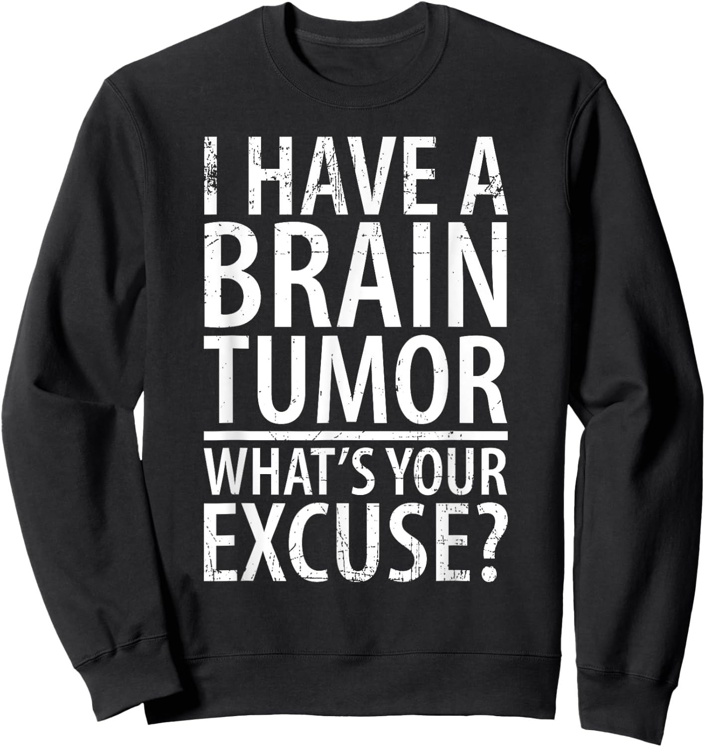 I Have a Brain Tumor What's Your Excuse Shirt Sweatshirt - Sweatshirt | Black