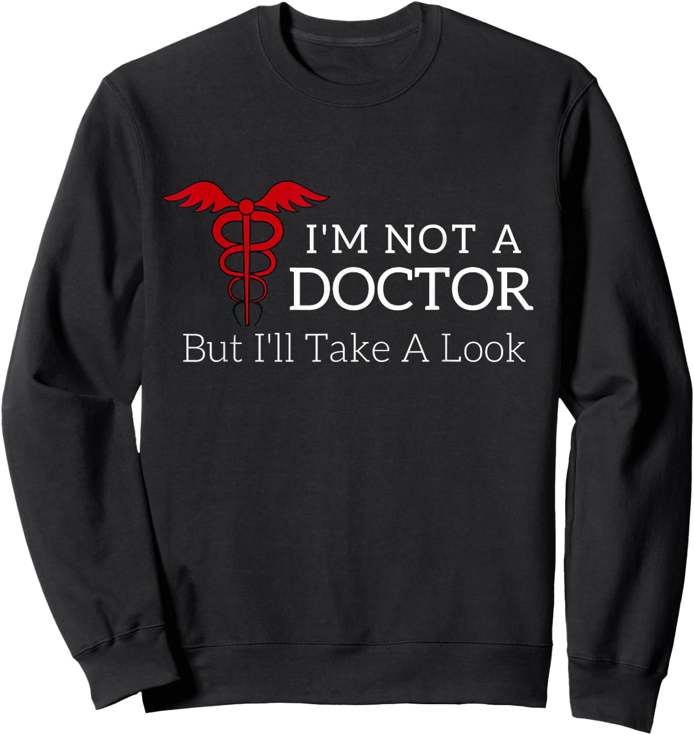 I'm Not a Doctor But I'll Take a Look Joke T Shirt Sweatshirt - Sweatshirt | Black
