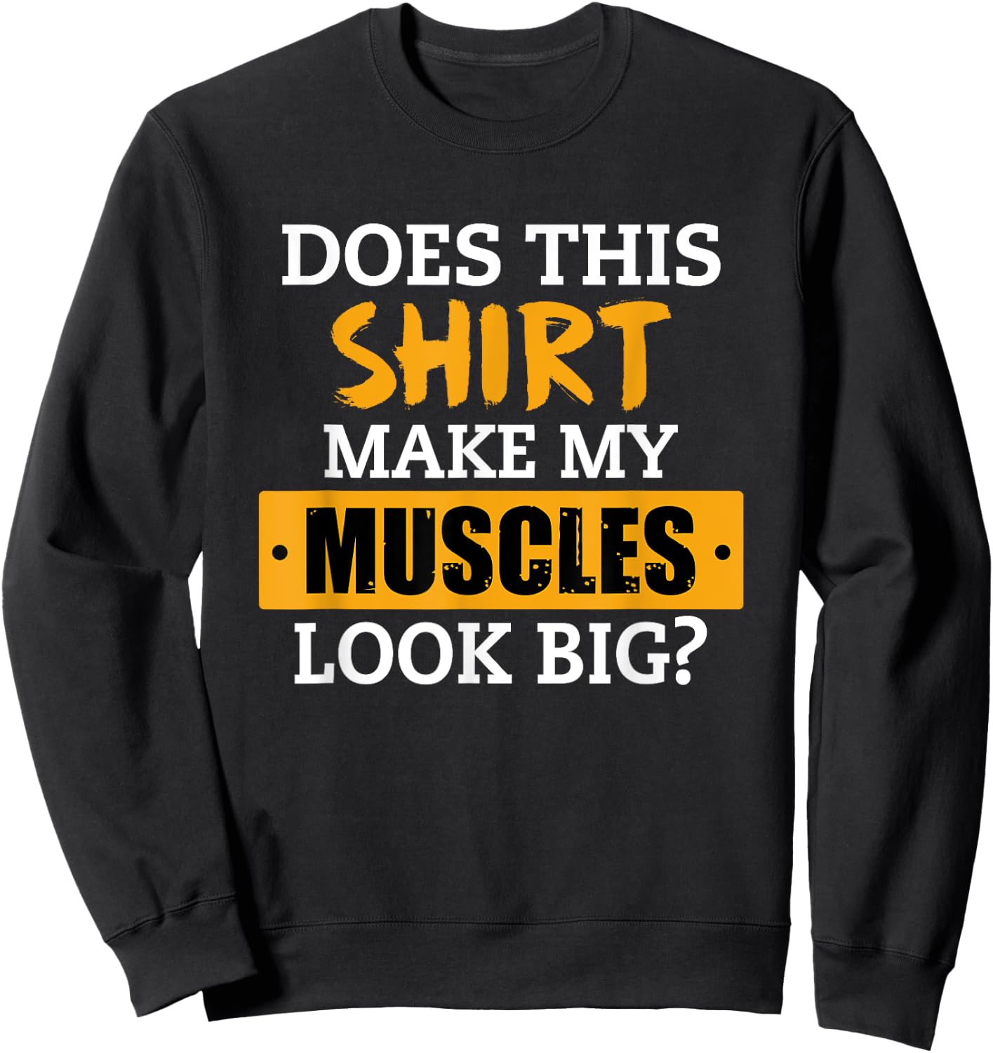 Does This Shirt Make My Muscles Look Big? Workout Funny Gift Sweatshirt - Sweatshirt | Black