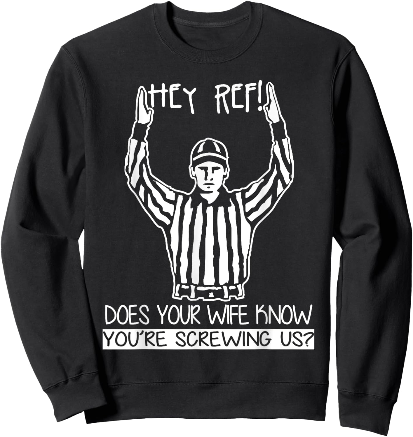 Hey Ref! Does Your Wife Know You're Screwing Us? T Shirt Sweatshirt - Sweatshirt | Black