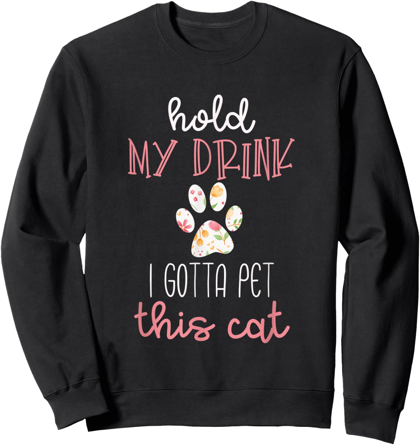 Hold My Drink I Gotta Pet This Cat Floral Paw Print Sweatshirt - Sweatshirt | Black