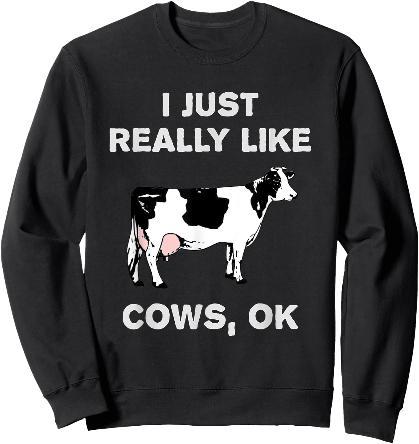 Funny Cow Dairy Farm Humor I Just Really Like Cows OK? Sweatshirt - Sweatshirt | Black