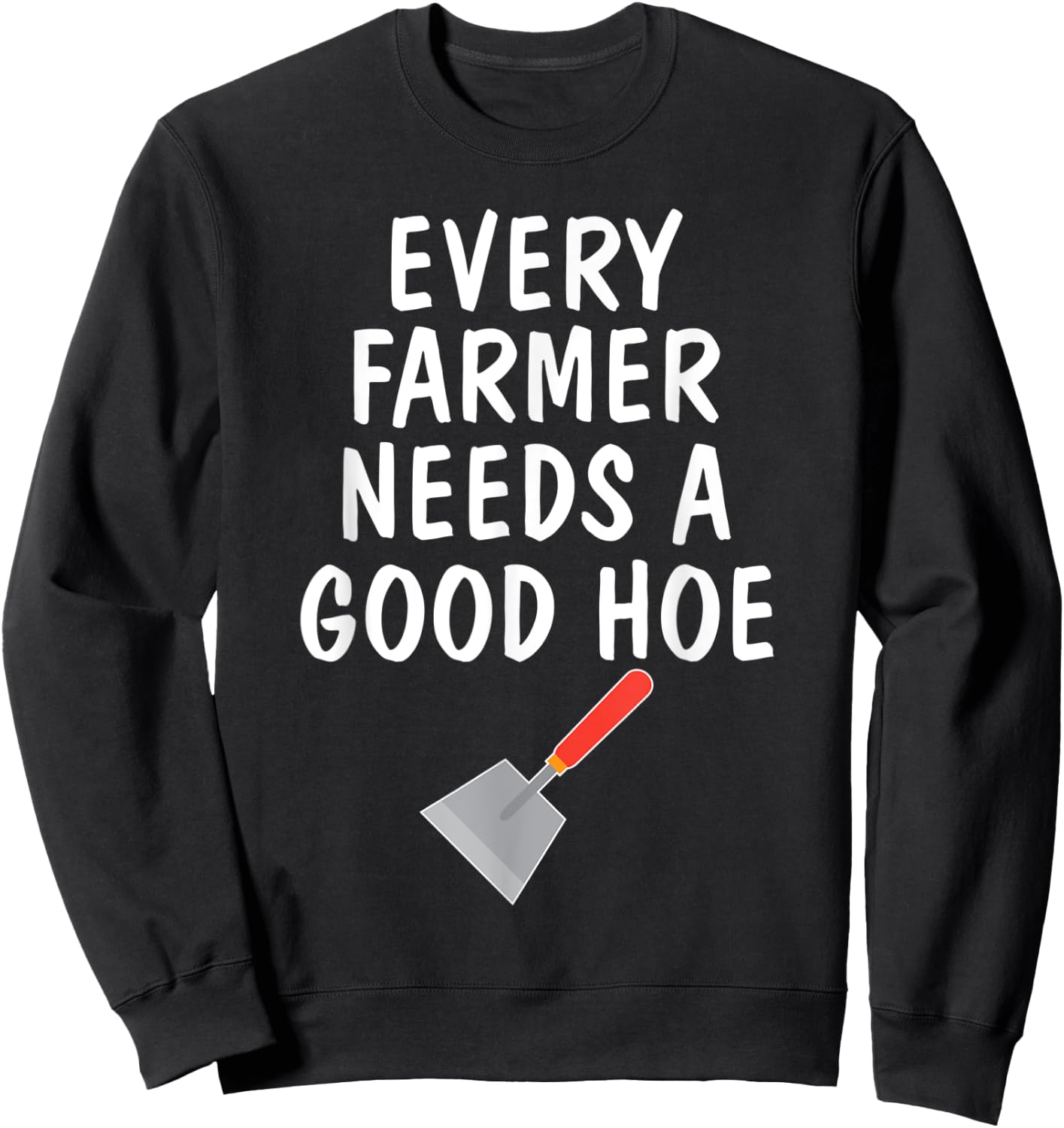 Funny Farm Sayings T Shirt Every Farmer Needs A Good Hoe Sweatshirt - Sweatshirt | Black