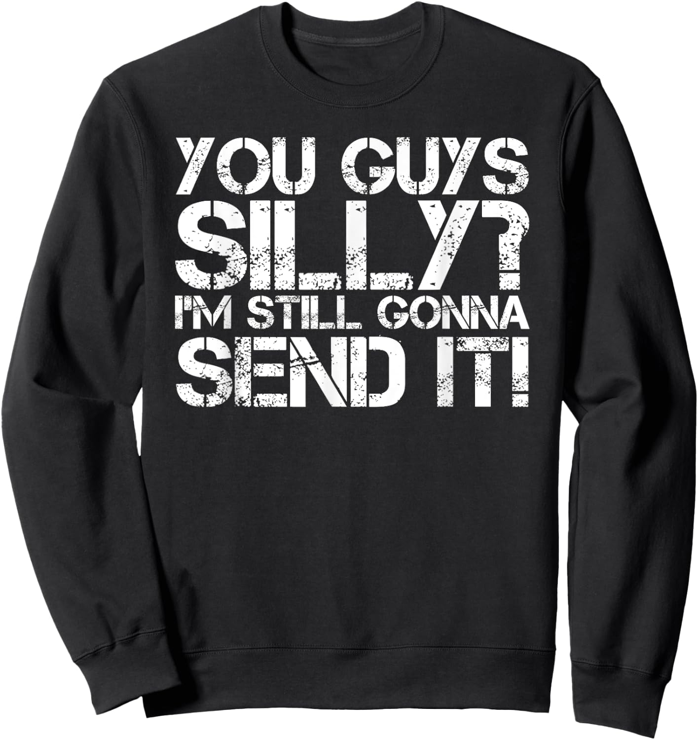 YOU GUYS SILLY? STILL GONNA SEND IT! Shirt Funny Gift Sweatshirt - Sweatshirt | Black