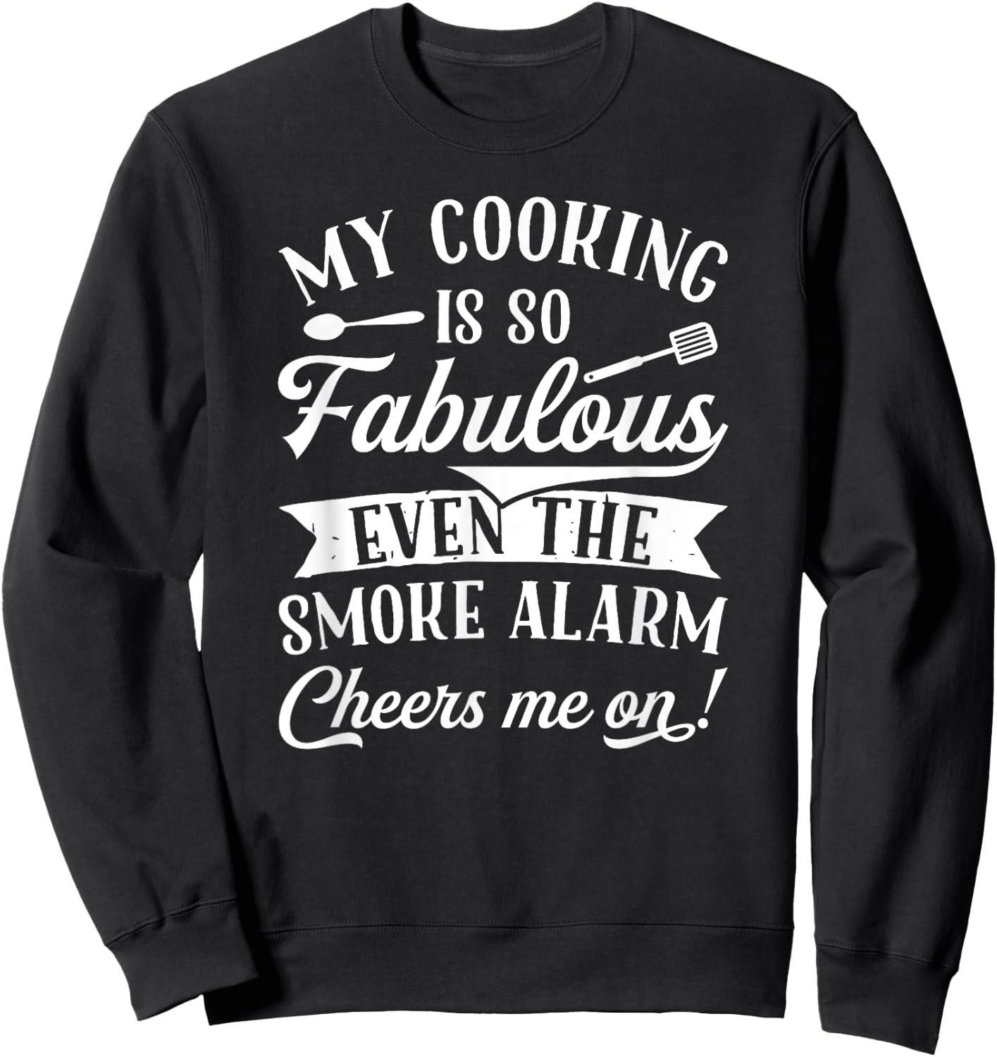 My Cooking Is So Fabulous Even The Smoke Alarm Cheers Me On! Sweatshirt - Sweatshirt | Black