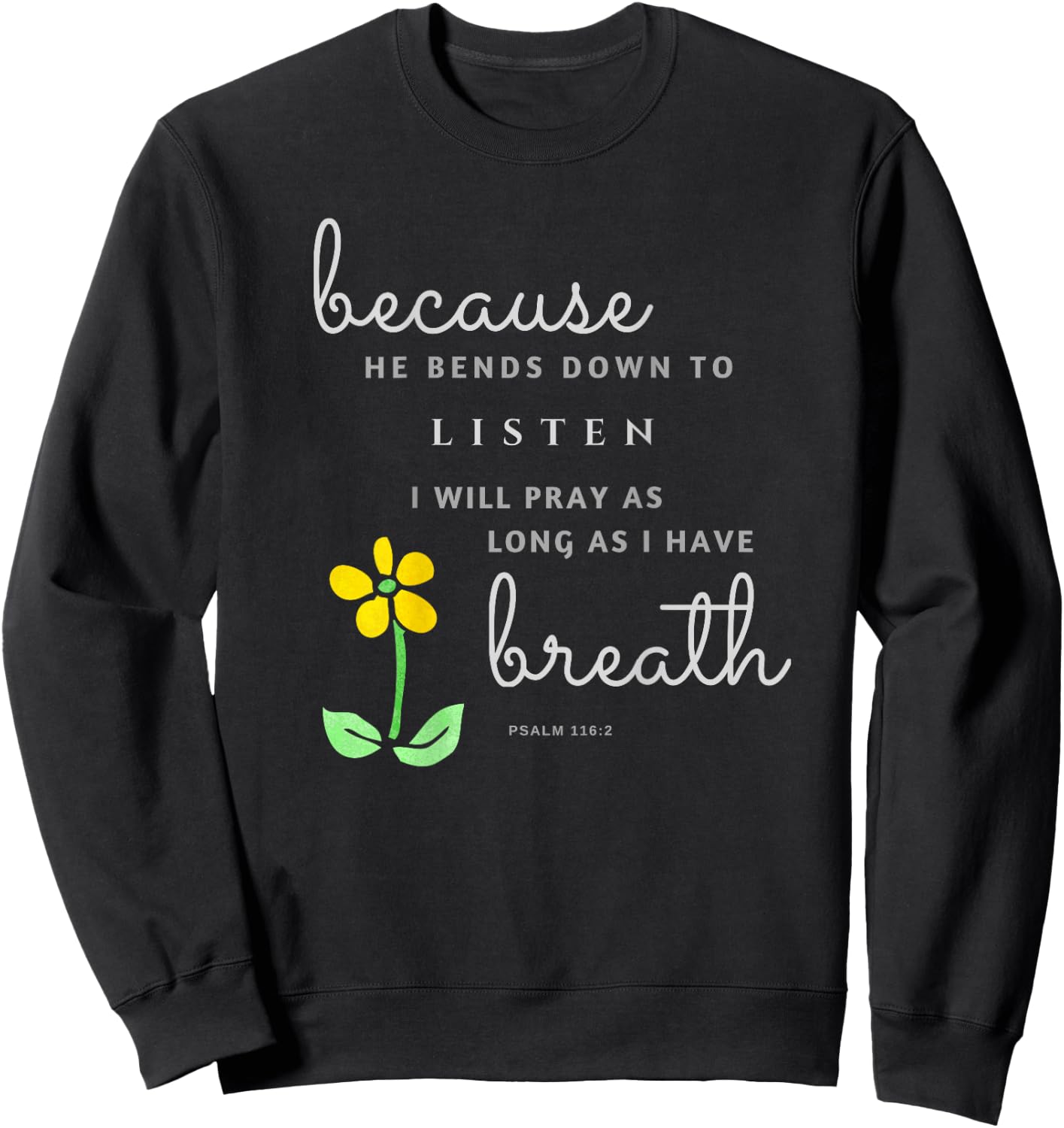 Because he bends down to listen Psalm 116:2 Sweatshirt - Sweatshirt | Black