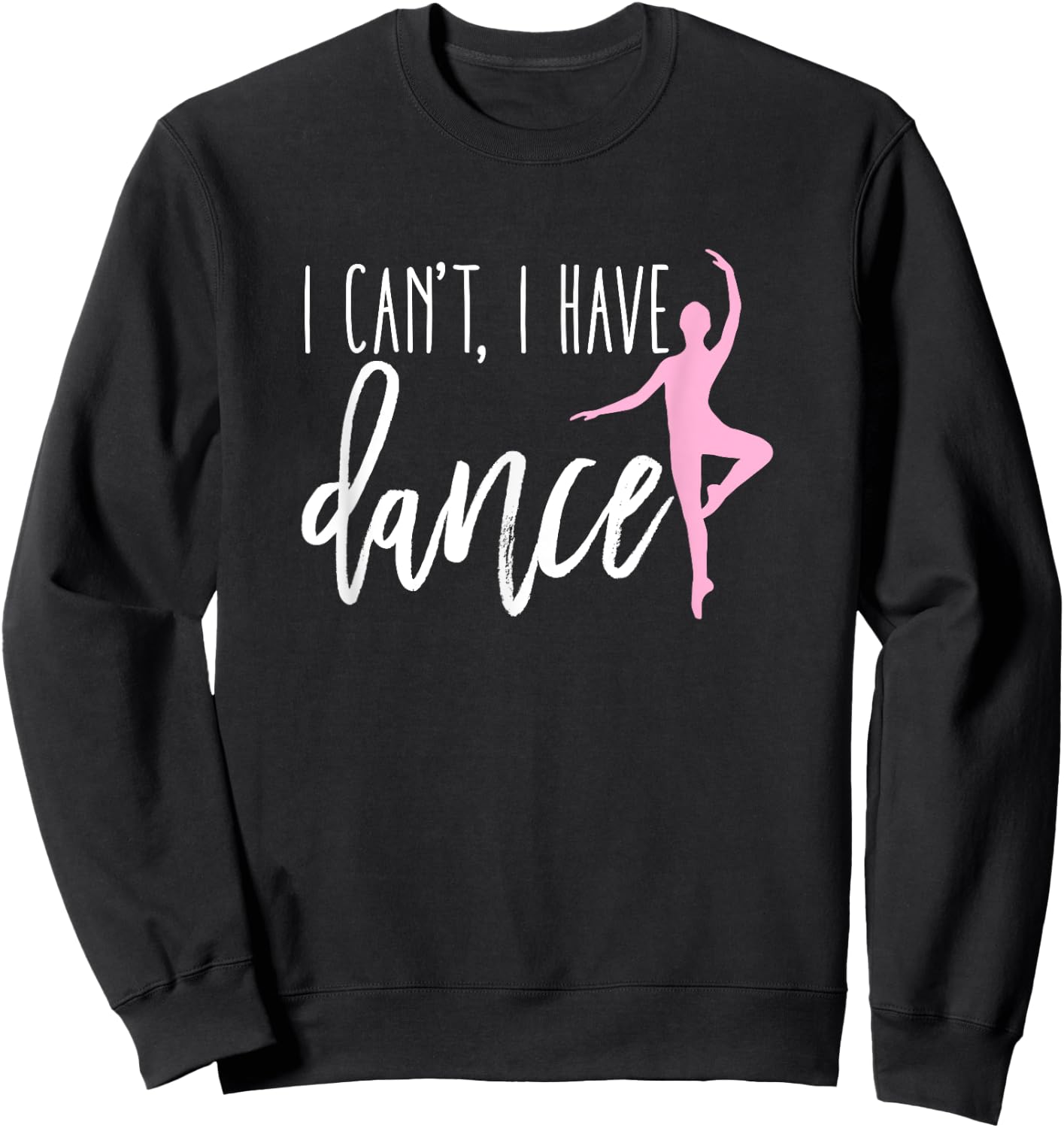 I Can't I Have Dance Shirt Funny Ballet Dancer Dancing Gift Sweatshirt - Sweatshirt | Black