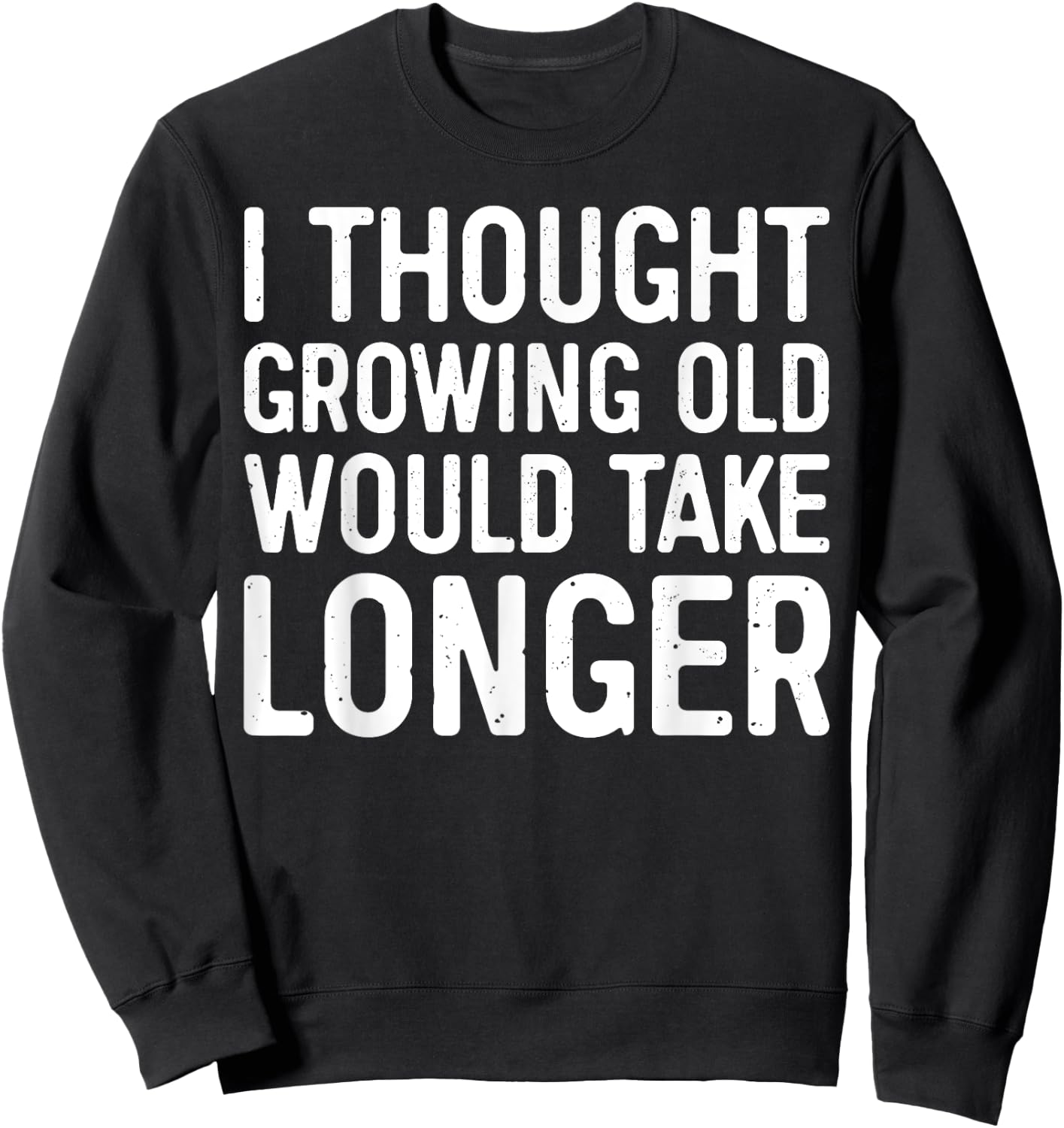 I Thought Growing Old Would Take Longer Sweatshirt - Sweatshirt | Black