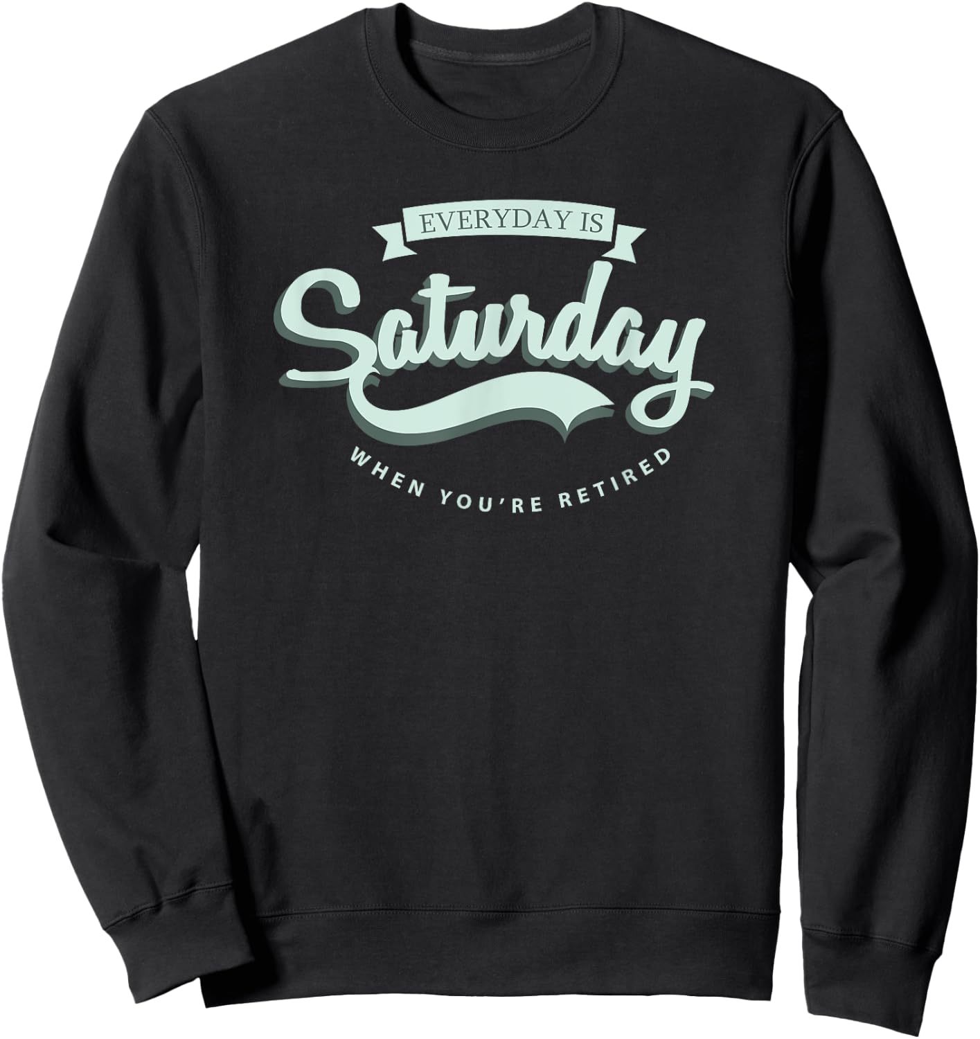 Everyday Is Saturday When You're Retired Sweatshirt - Sweatshirt | Black