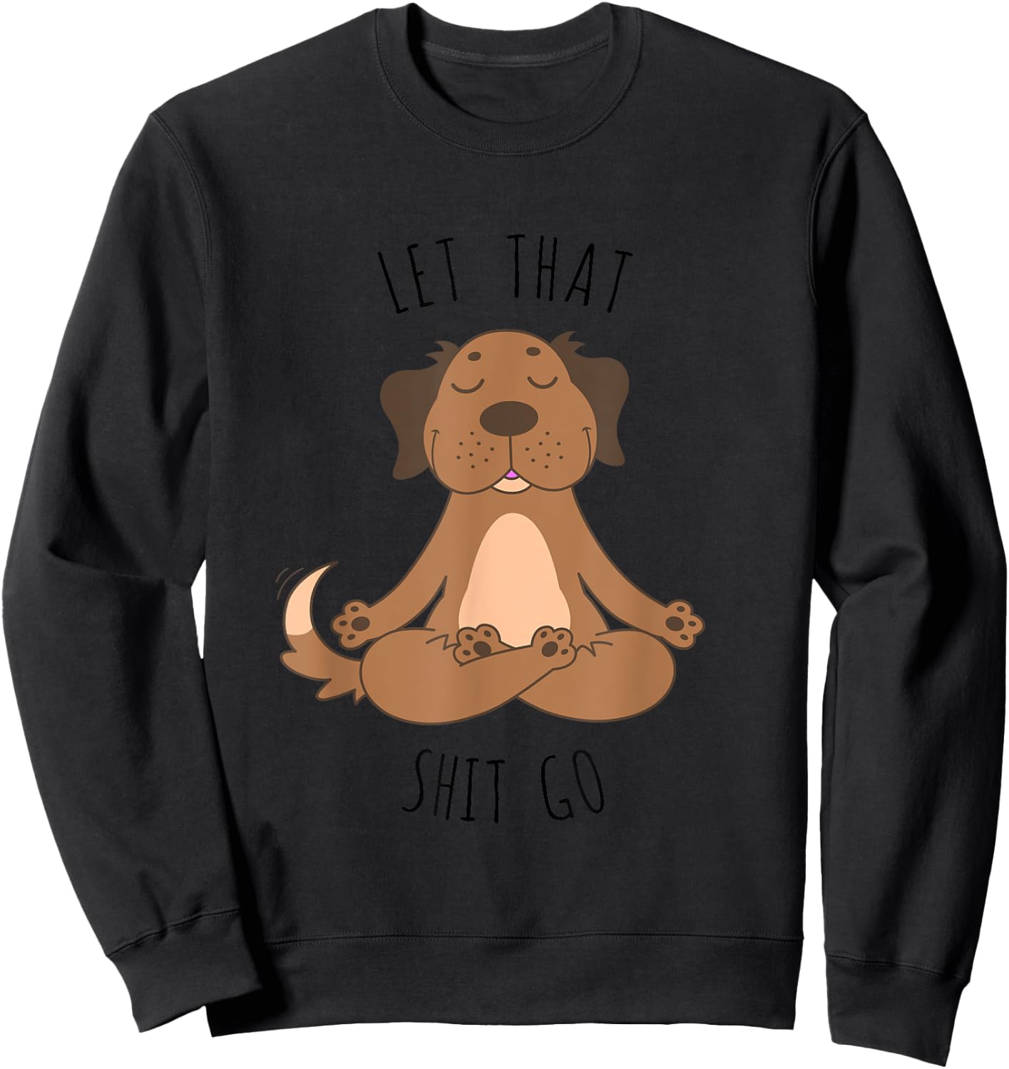 Let That Shit Go Meditating Yoga Dog Funny T shirt Men Women Sweatshirt - Sweatshirt | Black