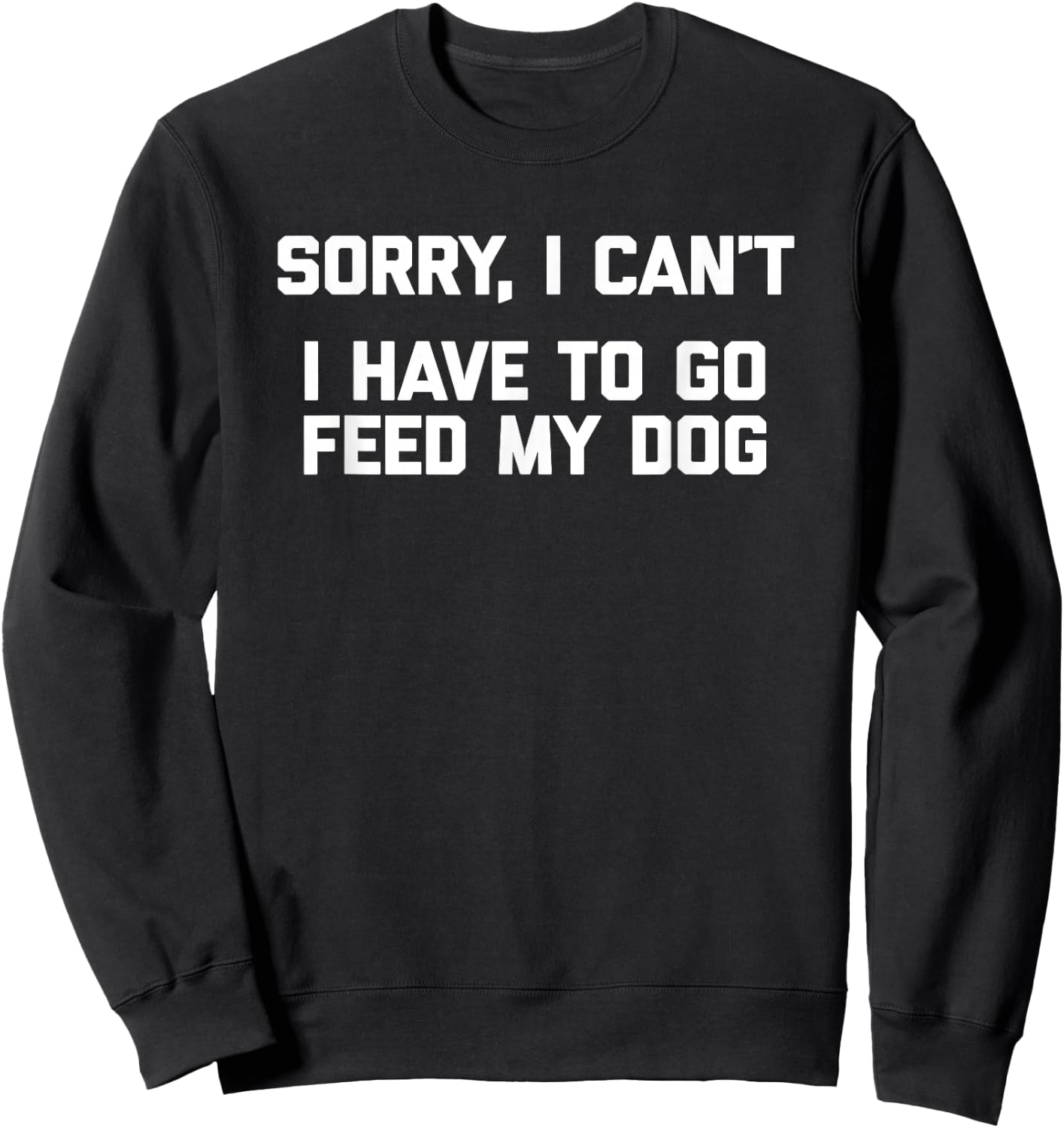 Sorry I Can't, I Have To Go Feed My Dog - Funny Dog Owner Sweatshirt - Sweatshirt | Black