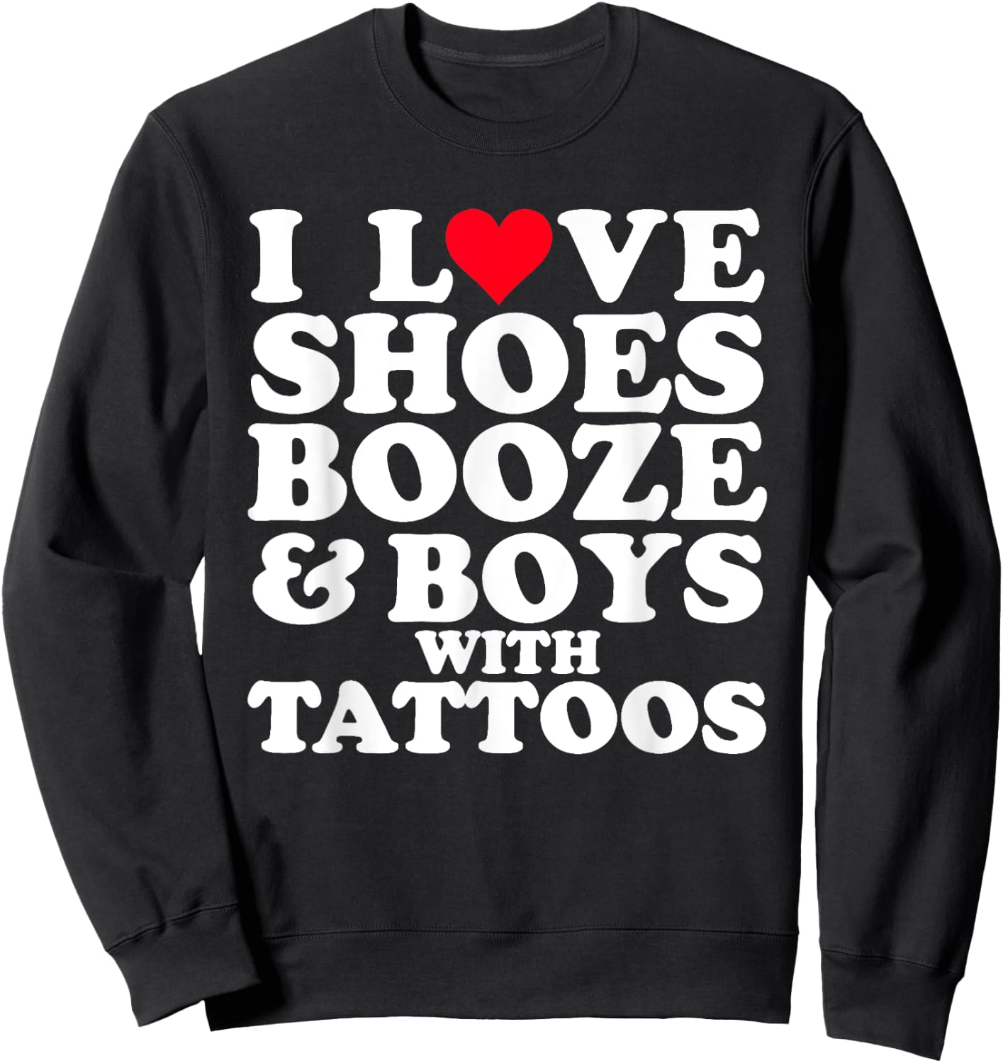 I Love (Heart) Shoes Booze & Boys with Tattoos Funny Sweatshirt - Sweatshirt | Black