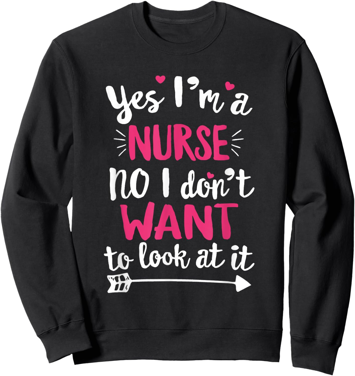 Yes I'm a Nurse. No, I Don't Want To Look At It T Shirt Sweatshirt - Sweatshirt | Black