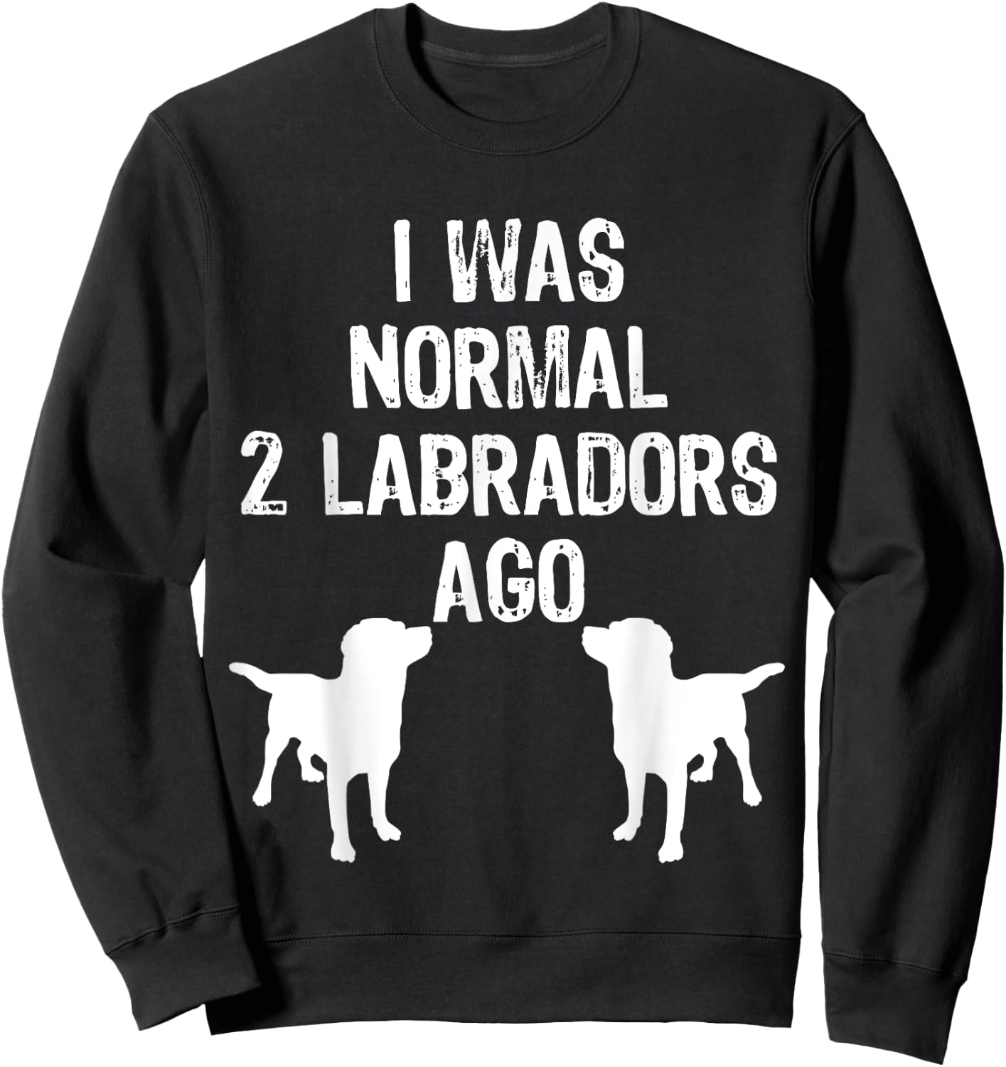 I Was Normal 2 Labradors Ago - Funny Retriever T Shirt Sweatshirt - Sweatshirt | Black