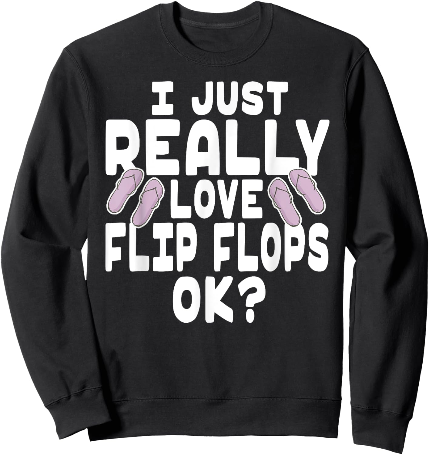 I Just Really Love Flip Flops OK - Cute Flip Flops Sweatshirt - Sweatshirt | Black