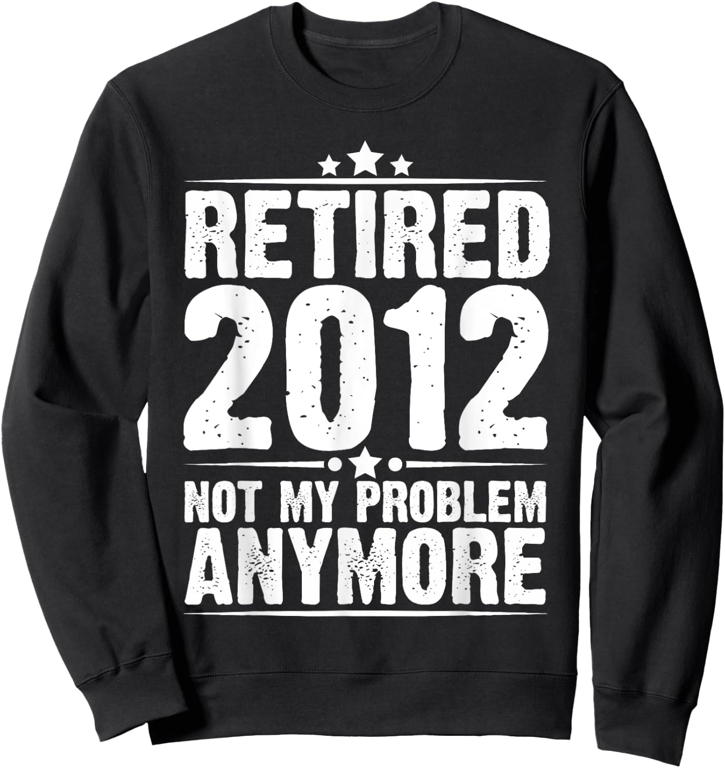 Retired 2012 Not My Problem Anymore, Retirement Gift Sweatshirt - Sweatshirt | Black