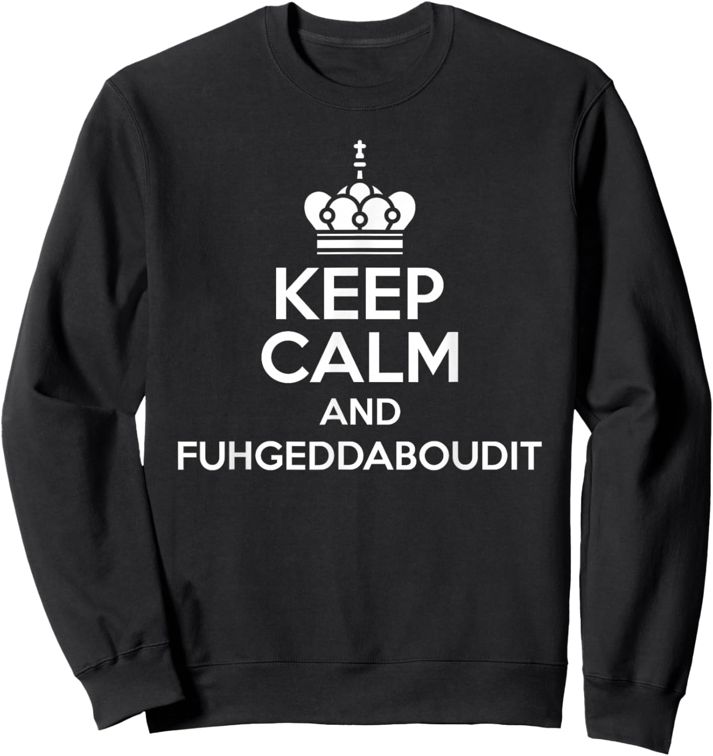 Keep Calm and Fuhgeddaboudit Funny Italian American Slang Sweatshirt - Sweatshirt | Black